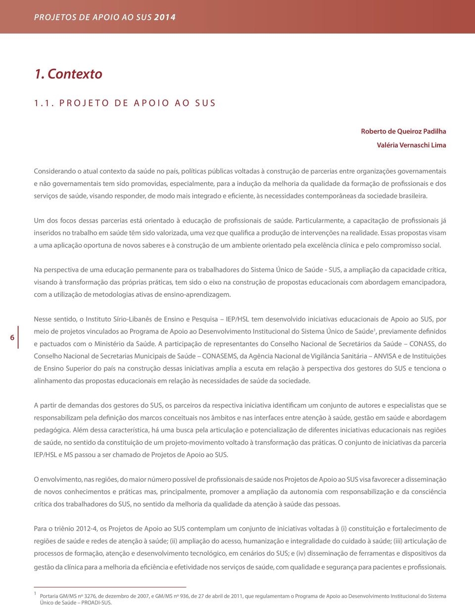 organizações governamentais e não governamentais tem sido promovidas, especialmente, para a indução da melhoria da qualidade da formação de profissionais e dos serviços de saúde, visando responder,