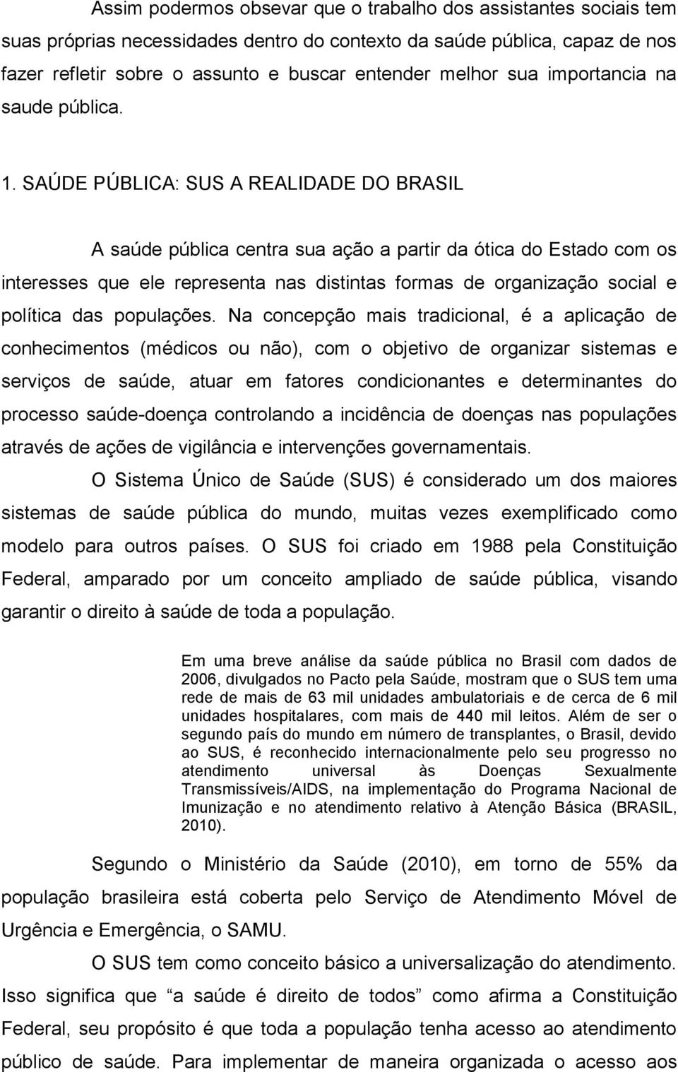 SAÚDE PÚBLICA: SUS A REALIDADE DO BRASIL A saúde pública centra sua ação a partir da ótica do Estado com os interesses que ele representa nas distintas formas de organização social e política das