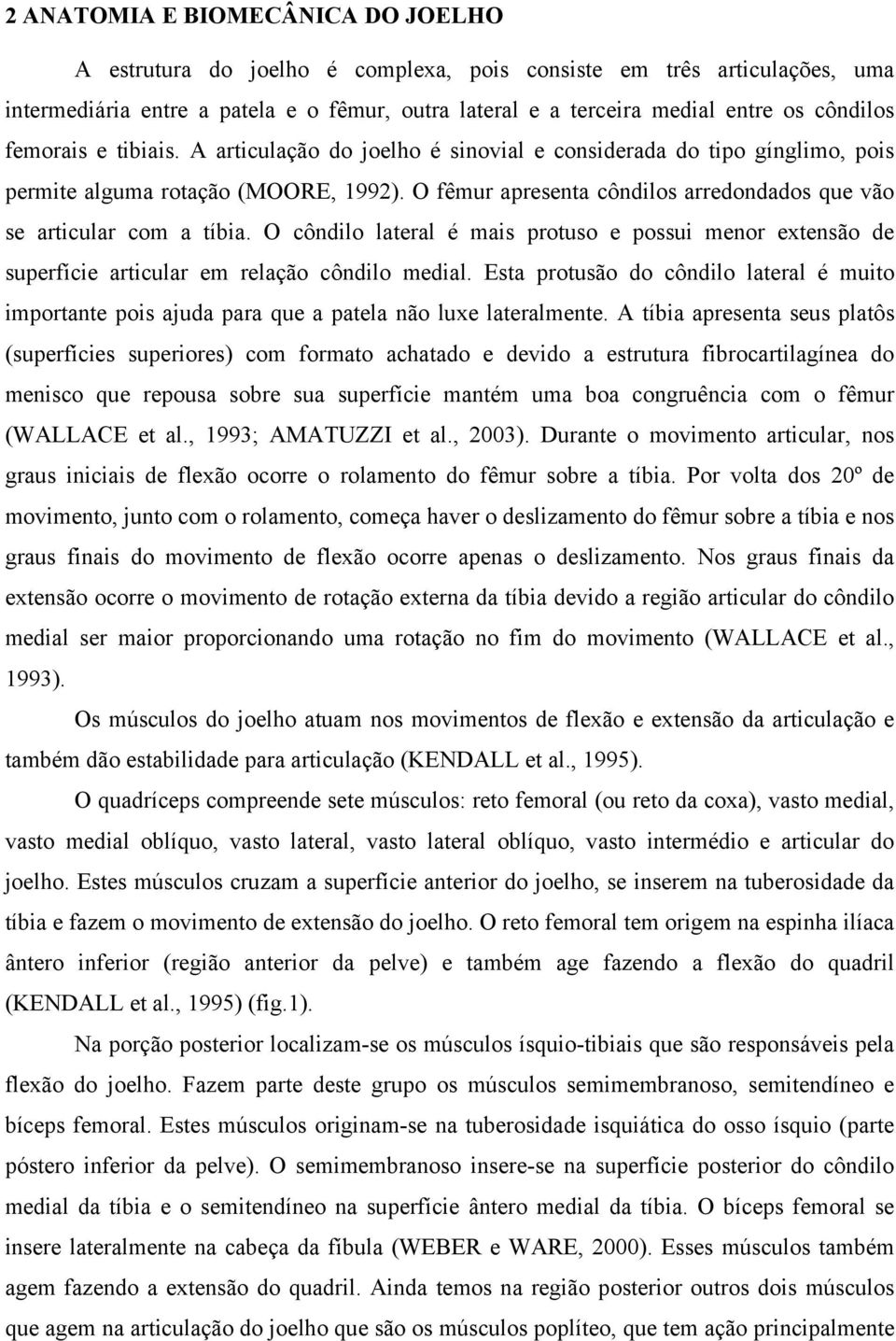 O fêmur apresenta côndilos arredondados que vão se articular com a tíbia. O côndilo lateral é mais protuso e possui menor extensão de superfície articular em relação côndilo medial.