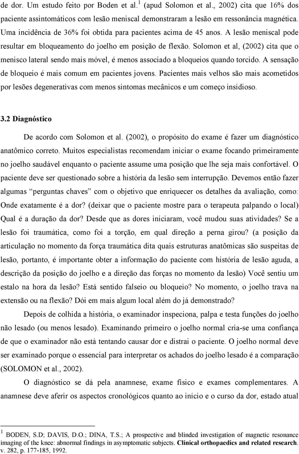 Solomon et al, (2002) cita que o menisco lateral sendo mais móvel, é menos associado a bloqueios quando torcido. A sensação de bloqueio é mais comum em pacientes jovens.