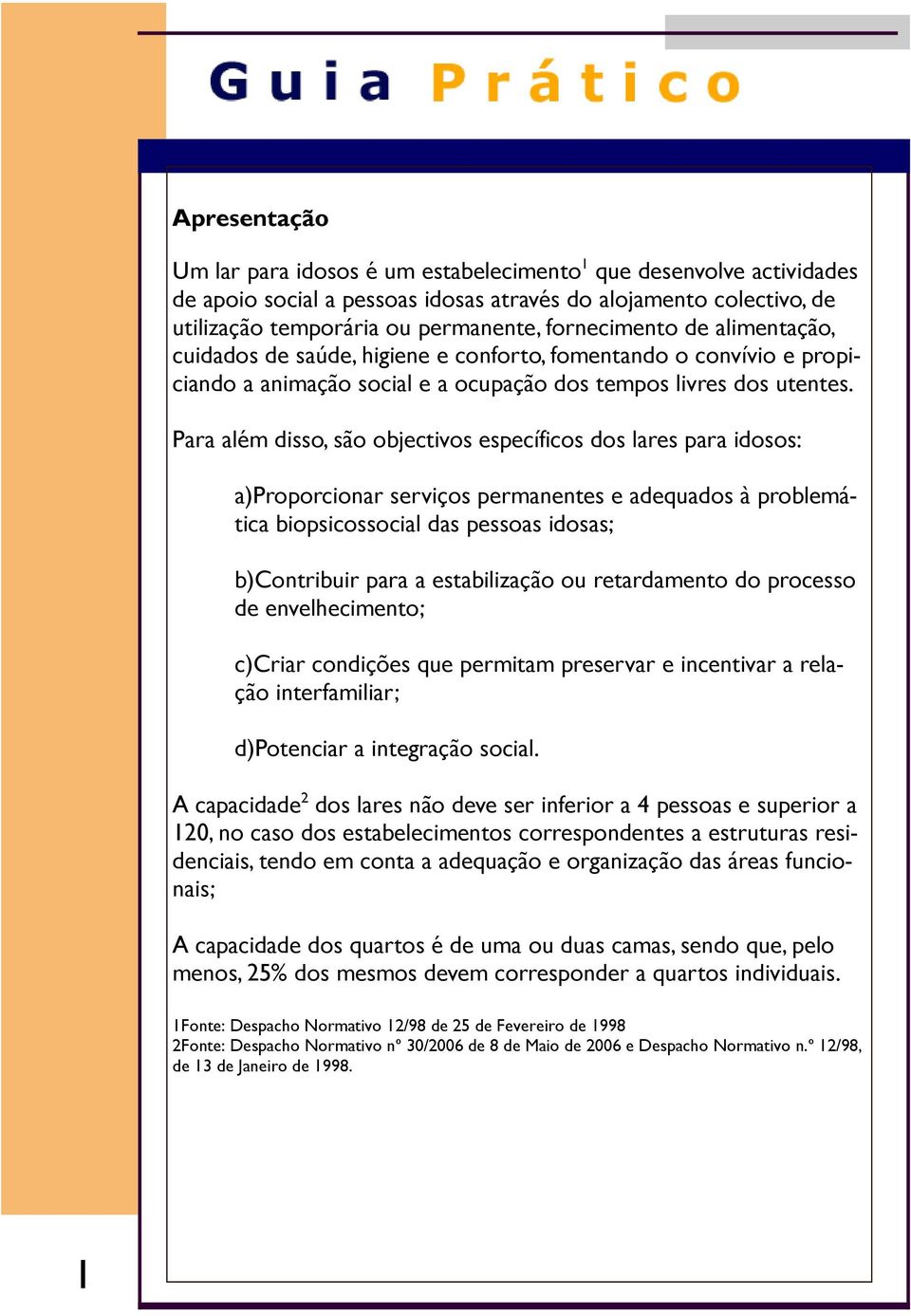 Para além disso, são objectivos específicos dos lares para idosos: a)proporcionar serviços permanentes e adequados à problemática biopsicossocial das pessoas idosas; b)contribuir para a estabilização