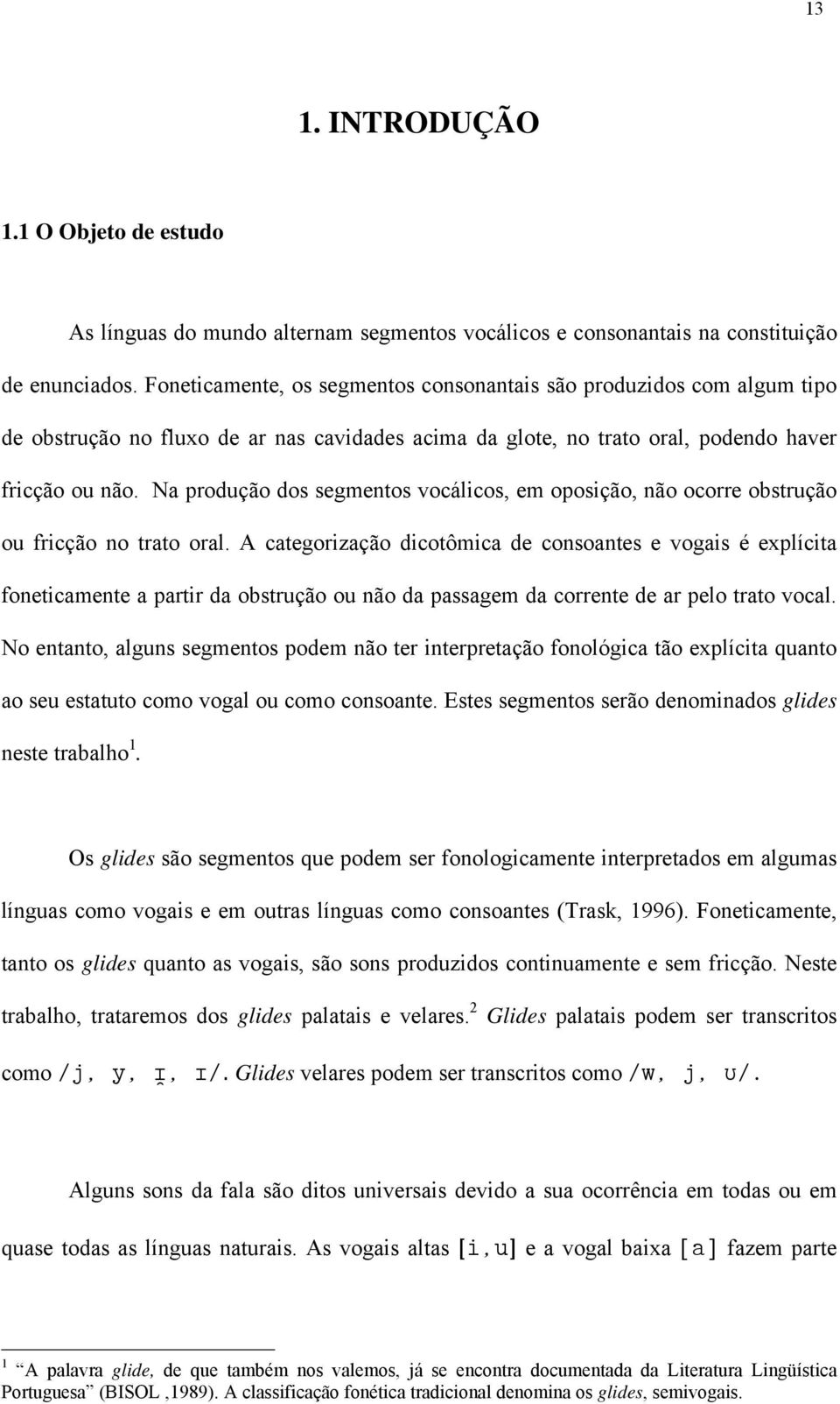 Na produção dos segmentos vocálicos, em oposição, não ocorre obstrução ou fricção no trato oral.