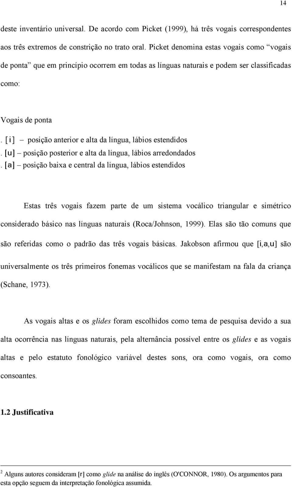 [i] posição anterior e alta da língua, lábios estendidos. [u] posição posterior e alta da língua, lábios arredondados.