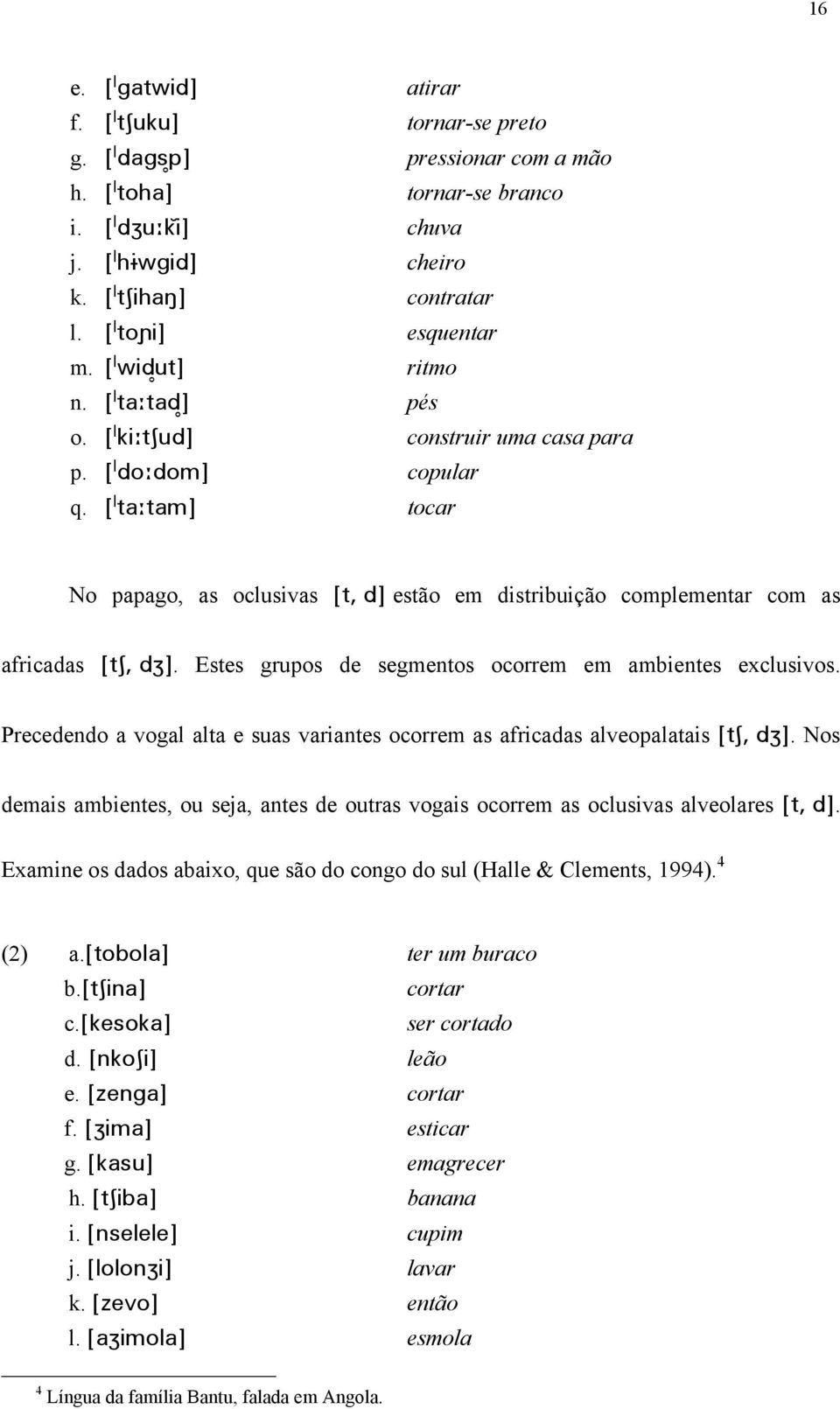 [ ta tam] tocar No papago, as oclusivas [t, d] estão em distribuição complementar com as africadas [t, d ]. Estes grupos de segmentos ocorrem em ambientes exclusivos.