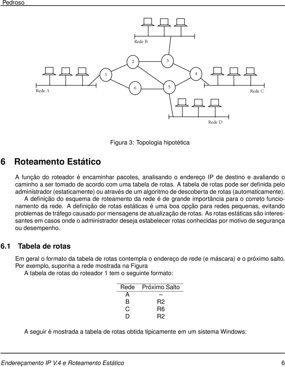 Por exemplo, temos a rede abaixo: Rede B 2 3 1 4 Rede A 6 5 Rede C Rede D Tabela de rotas do roteador 1: Figura 3: Topologia hipotética Rede 6 Roteamento Estático Próximo salto A --- A função do