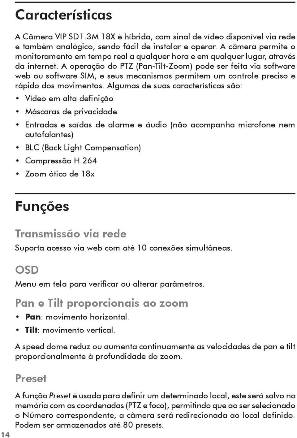 A operação do PTZ (Pan-Tilt-Zoom) pode ser feita via software web ou software SIM, e seus mecanismos permitem um controle preciso e rápido dos movimentos.