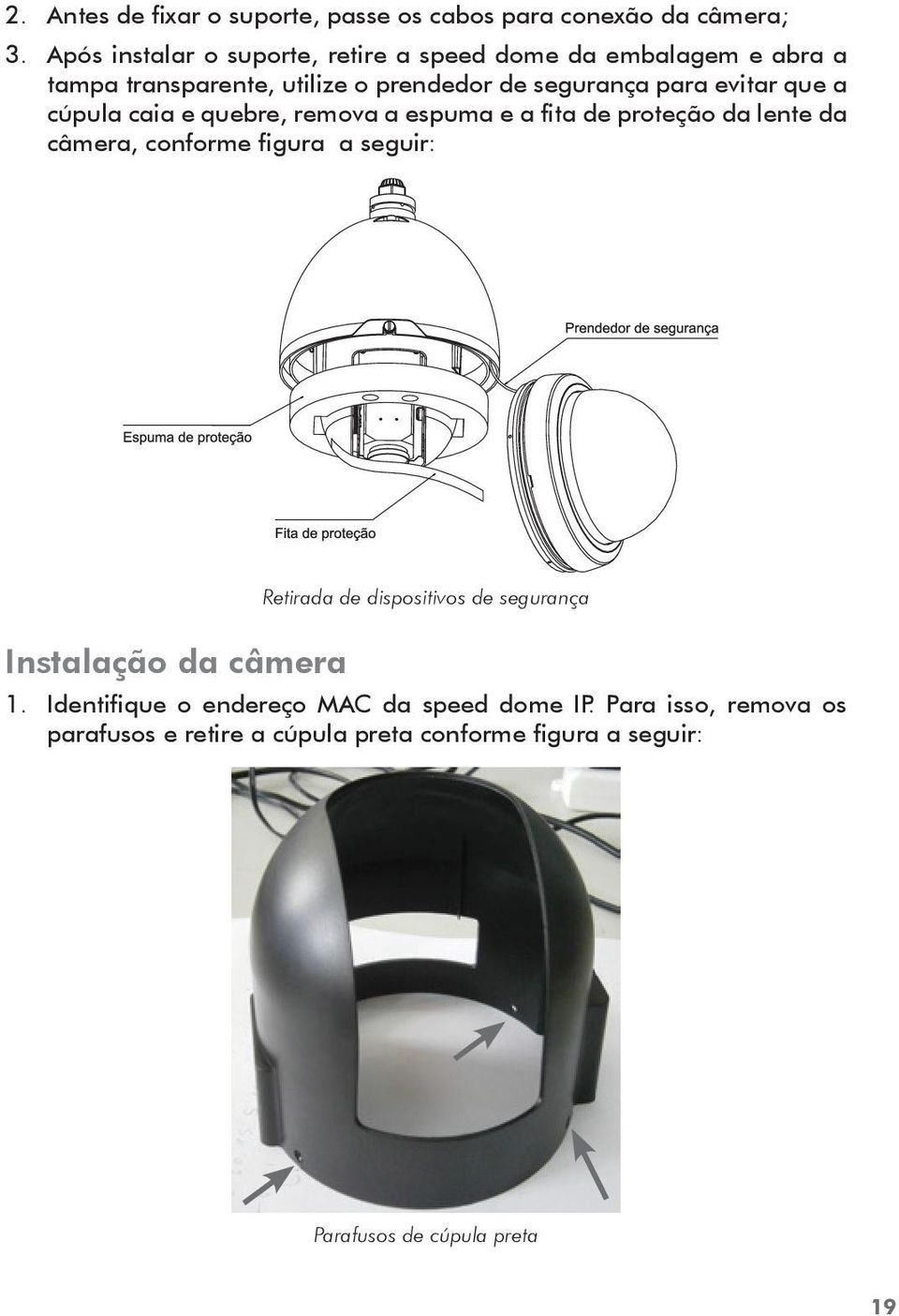 que a cúpula caia e quebre, remova a espuma e a fita de proteção da lente da câmera, conforme figura a seguir: Instalação da câmera