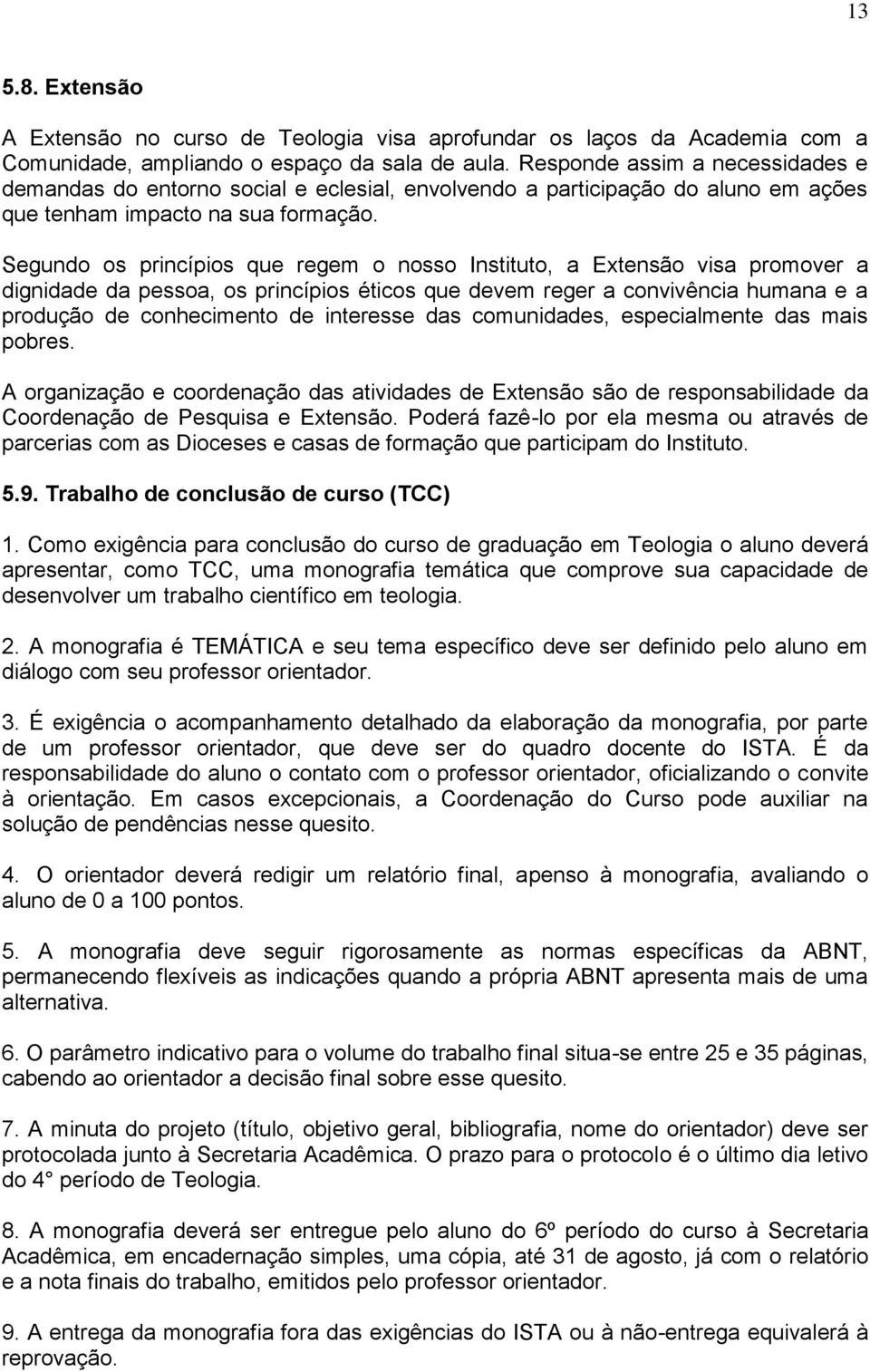 Segundo os princípios que regem o nosso Instituto, a Extensão visa promover a dignidade da pessoa, os princípios éticos que devem reger a convivência humana e a produção de conhecimento de interesse