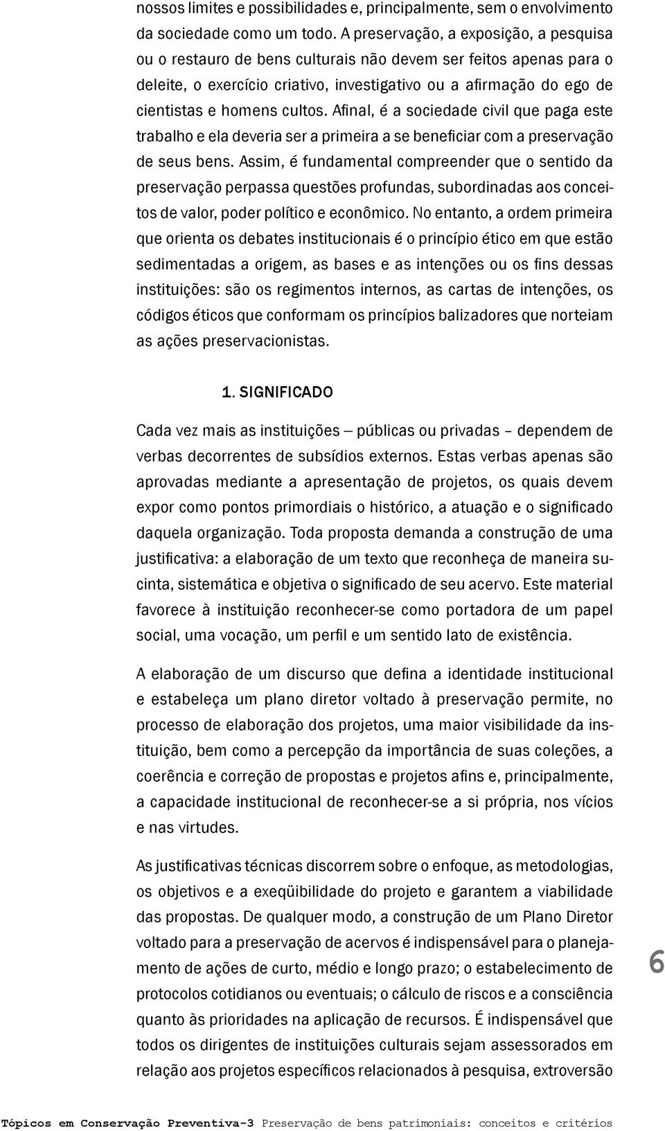 cultos. Afinal, é a sociedade civil que paga este trabalho e ela deveria ser a primeira a se beneficiar com a preservação de seus bens.