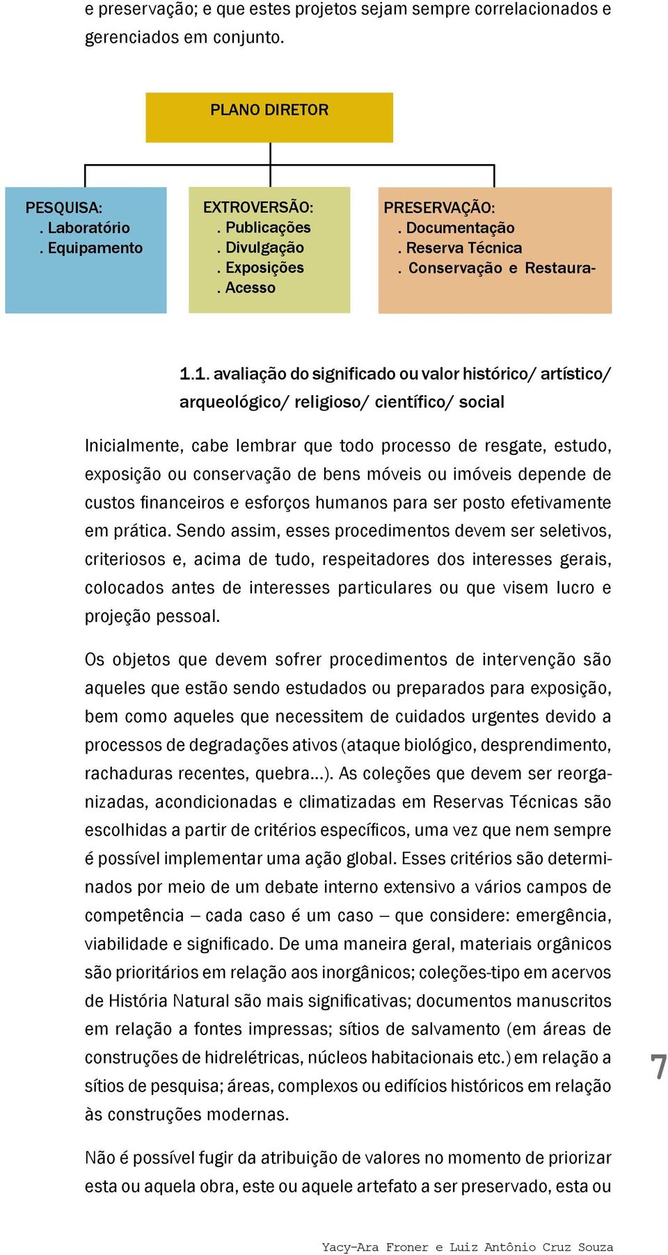 1. avaliação do significado ou valor histórico/ artístico/ arqueológico/ religioso/ científico/ social Inicialmente, cabe lembrar que todo processo de resgate, estudo, exposição ou conservação de