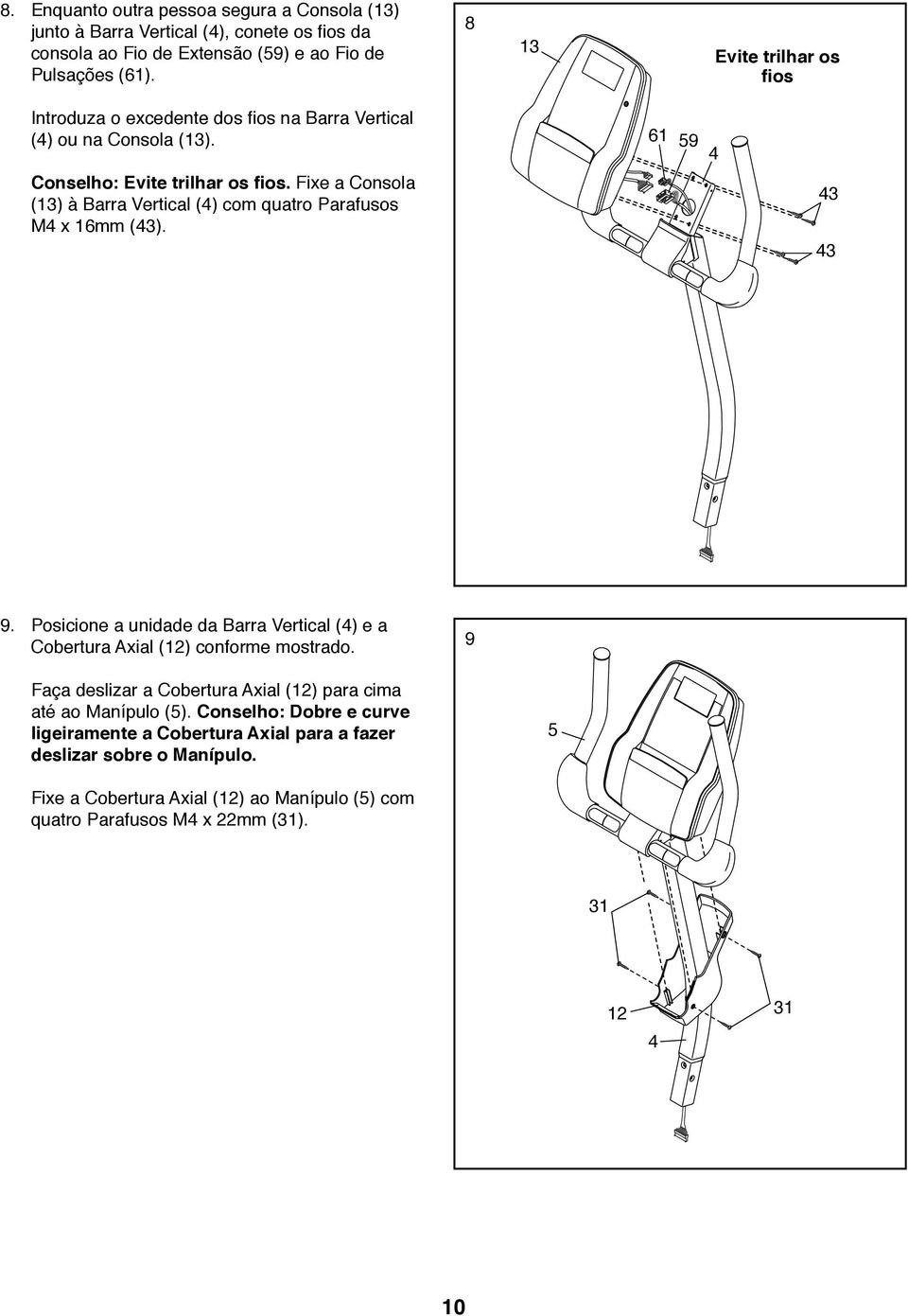Fixe a Consola (13) à Barra Vertical (4) com quatro Parafusos M4 x 16mm (43). 43 43 9. Posicione a unidade da Barra Vertical (4) e a Cobertura Axial (12) conforme mostrado.