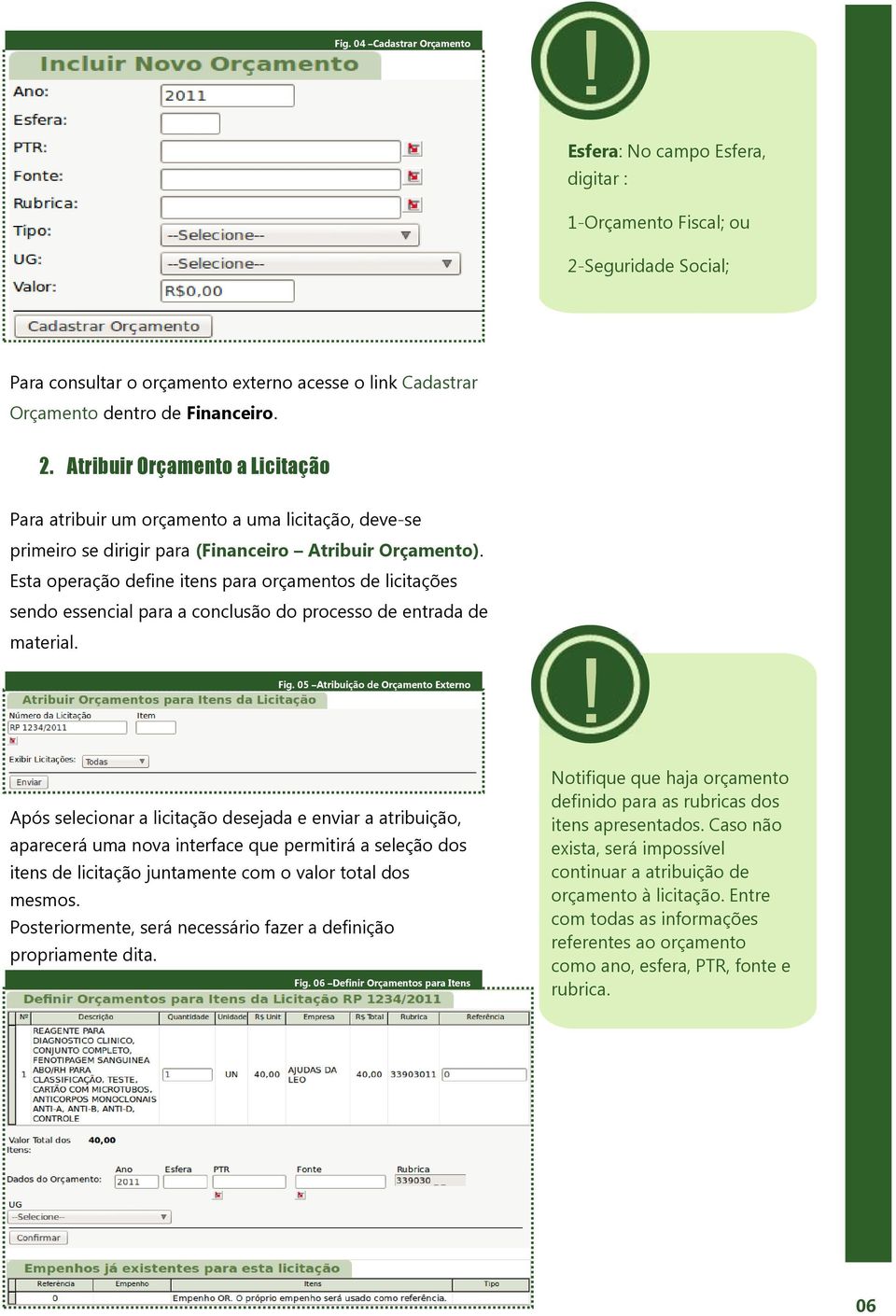 Esta operação define itens para orçamentos de licitações sendo essencial para a conclusão do processo de entrada de material. Fig. 05 Atribuição de Orçamento Externo!