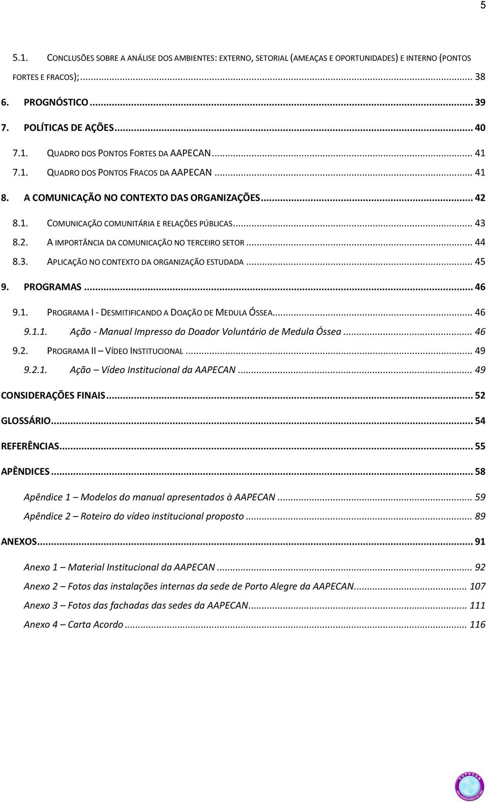 .. 44 8.3. APLICAÇÃO NO CONTEXTO DA ORGANIZAÇÃO ESTUDADA... 45 9. PROGRAMAS... 46 9.1. PROGRAMA I - DESMITIFICANDO A DOAÇÃO DE MEDULA ÓSSEA... 46 9.1.1. Ação - Manual Impresso do Doador Voluntário de Medula Óssea.