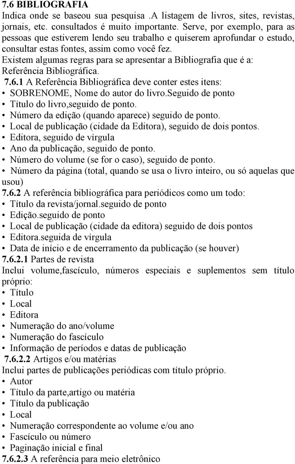 Existem algumas regras para se apresentar a Bibliografia que é a: Referência Bibliográfica. 7.6.1 A Referência Bibliográfica deve conter estes itens: SOBRENOME, Nome do autor do livro.