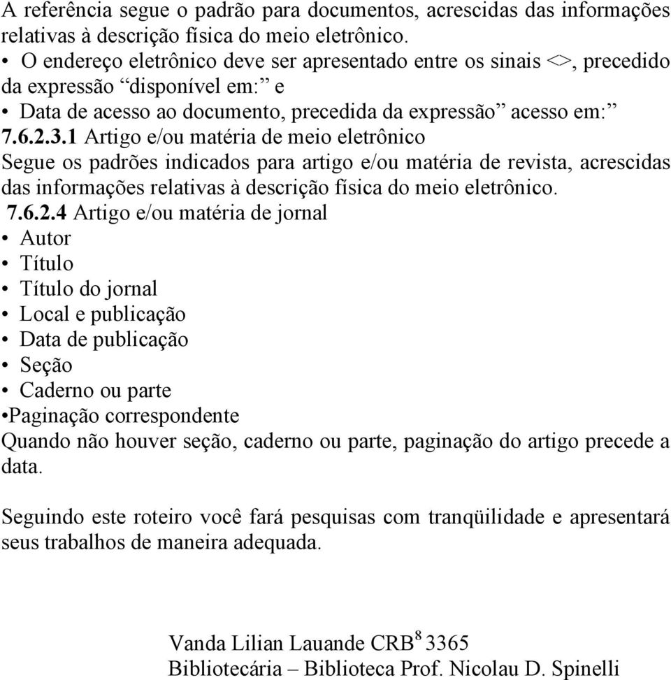 1 Artigo e/ou matéria de meio eletrônico Segue os padrões indicados para artigo e/ou matéria de revista, acrescidas das informações relativas à descrição física do meio eletrônico. 7.6.2.