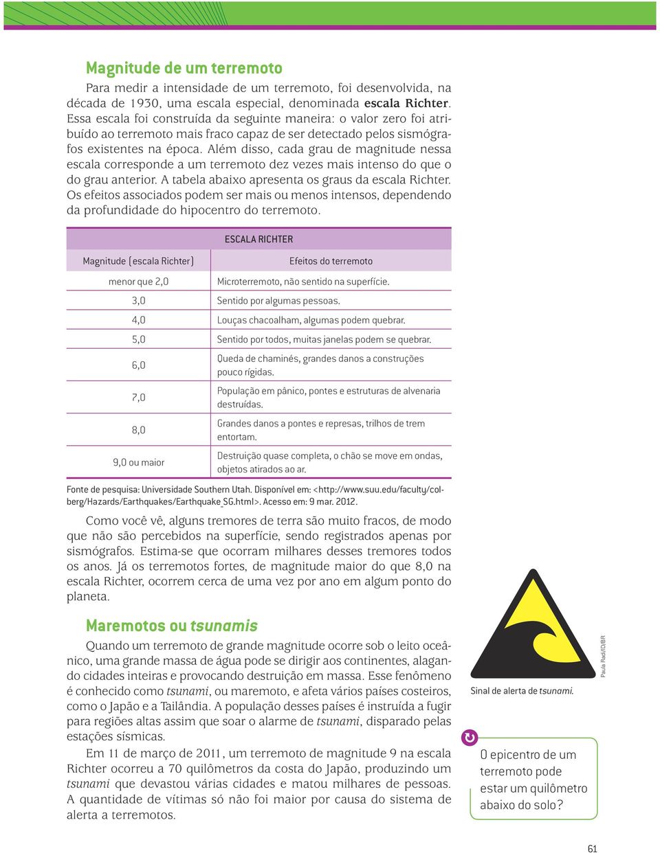 Além disso, cada grau de magnitude nessa escala corresponde a um terremoto dez vezes mais intenso do que o do grau anterior. A tabela abaixo apresenta os graus da escala Richter.