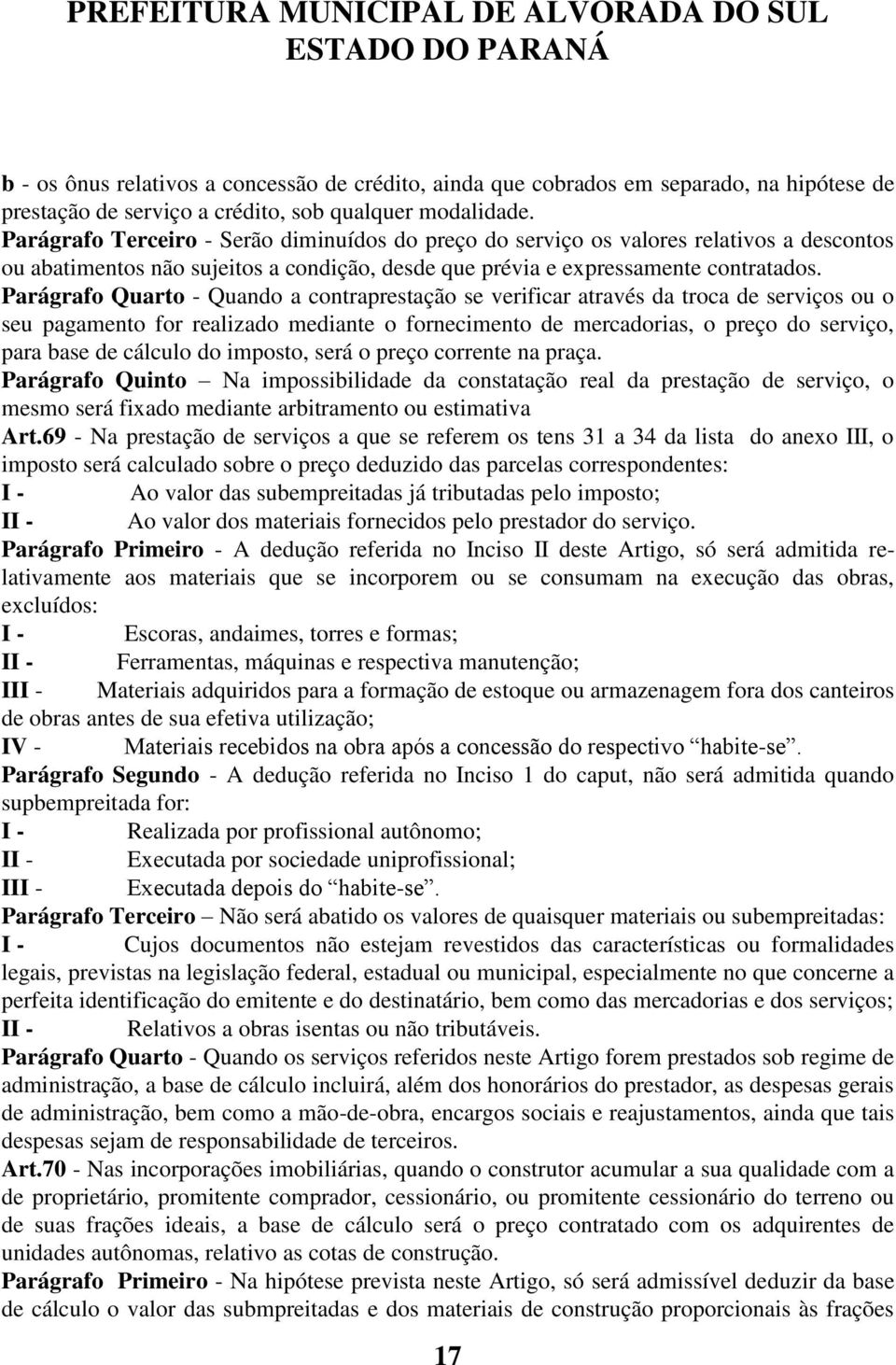 Parágrafo Quarto - Quando a contraprestação se verificar através da troca de serviços ou o seu pagamento for realizado mediante o fornecimento de mercadorias, o preço do serviço, para base de cálculo