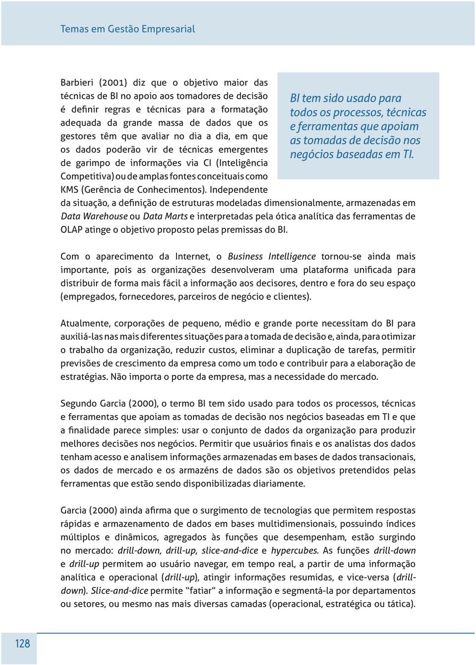 Independente Data Warehouse ou Data Marts e interpretadas pela ótica analítica das ferramentas de OLAP atinge o objetivo proposto pelas premissas do BI.