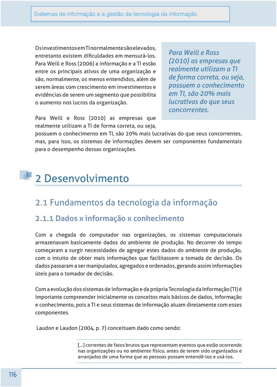 Para Weill e Ross (2010) as empresas que realmente utilizam a TI de forma correta, ou seja, possuem o conhecimento em TI, são 20% mais lucrativas do que seus concorrentes, mas, para isso, os sistemas