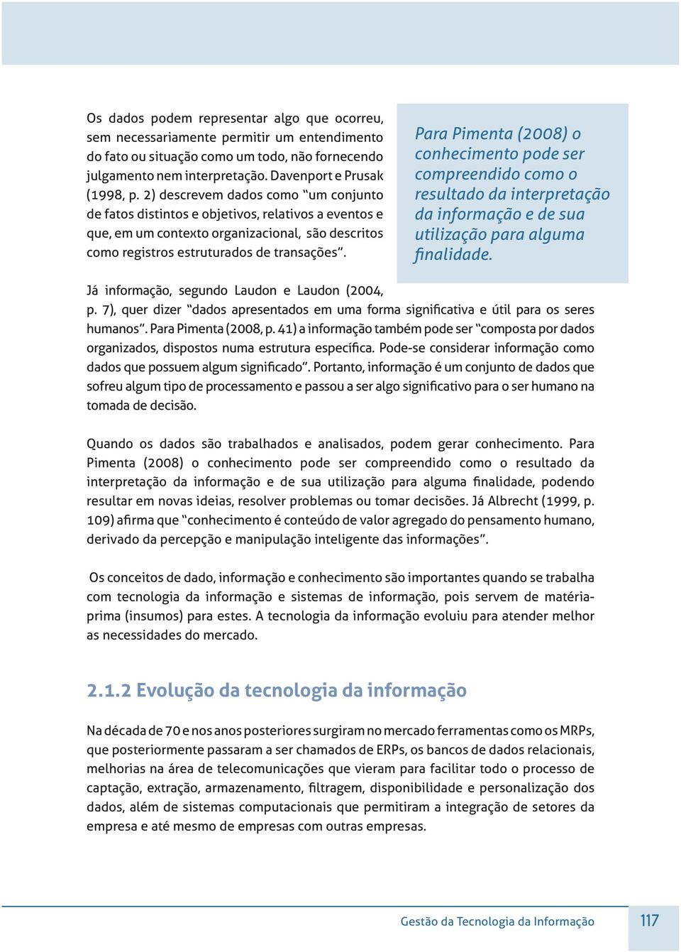 Para Pimenta (2008) o conhecimento pode ser compreendido como o resultado da interpretação da informação e de sua utilização para alguma Já informação, segundo Laudon e Laudon (2004, humanos.