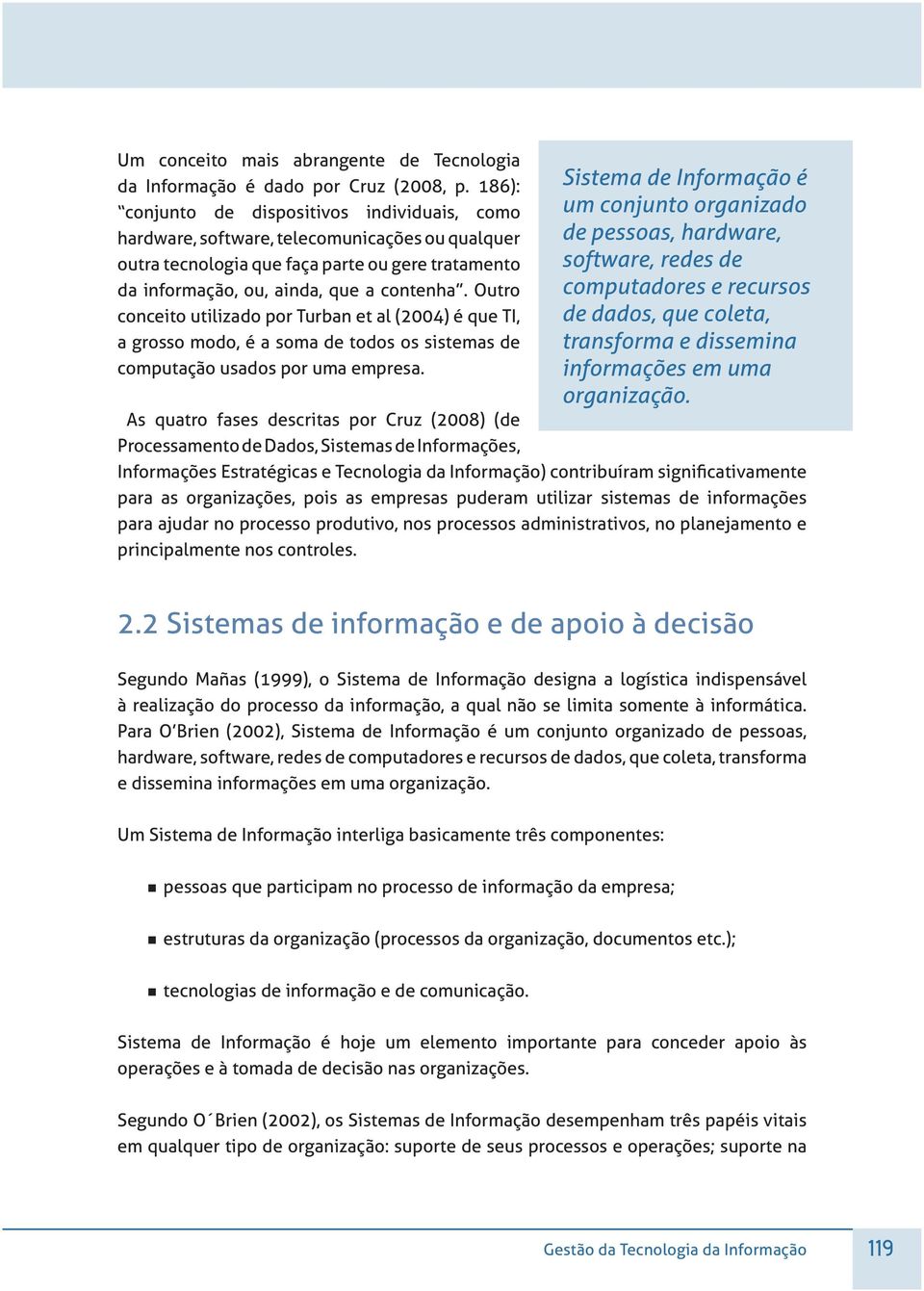 Outro conceito utilizado por Turban et al (2004) é que TI, a grosso modo, é a soma de todos os sistemas de computação usados por uma empresa.