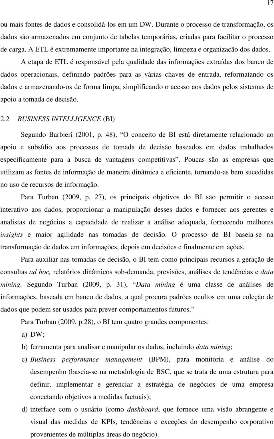 A etapa de ETL é responsável pela qualidade das informações extraídas dos banco de dados operacionais, definindo padrões para as várias chaves de entrada, reformatando os dados e armazenando-os de