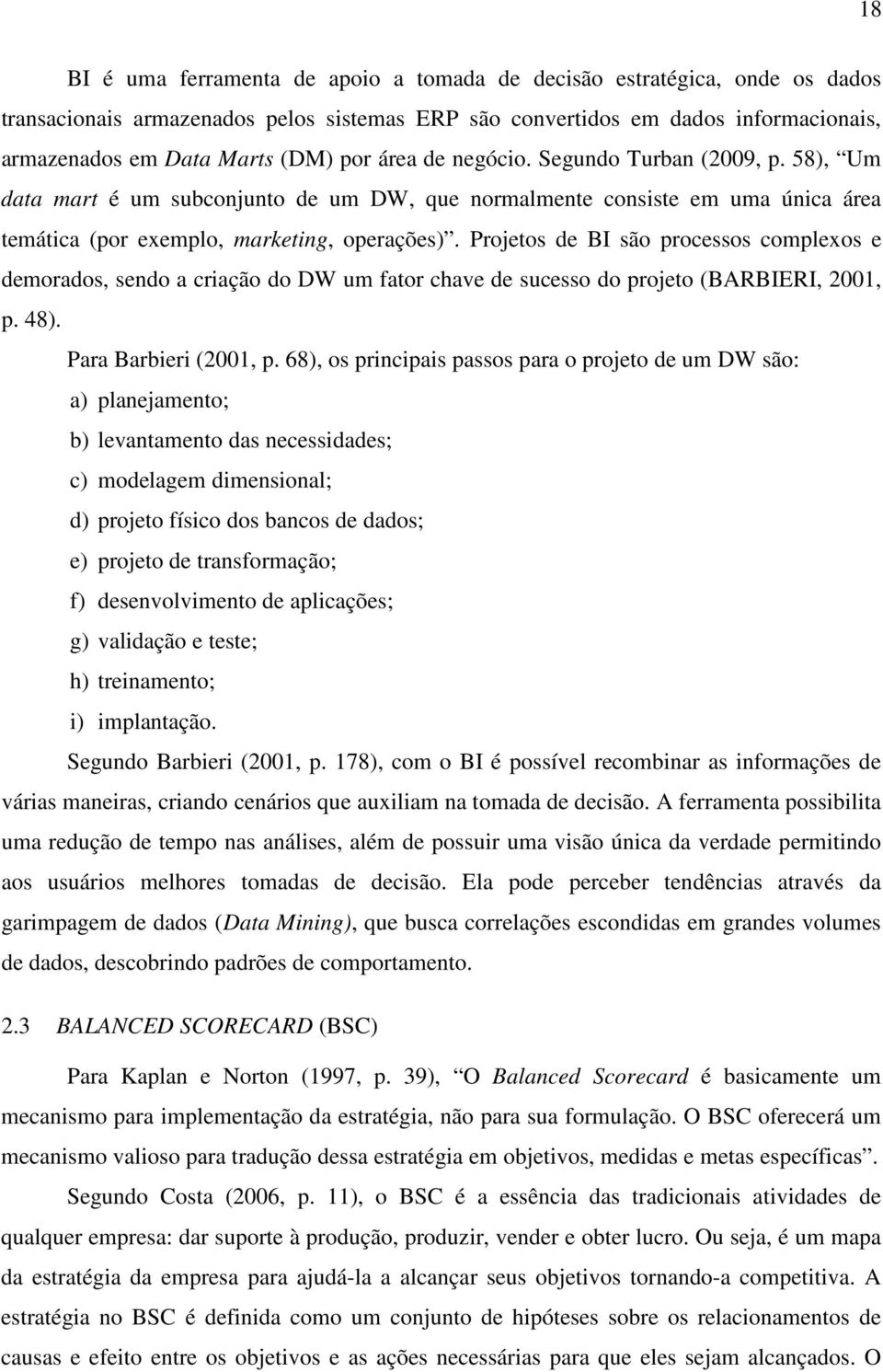 Projetos de BI são processos complexos e demorados, sendo a criação do DW um fator chave de sucesso do projeto (BARBIERI, 2001, p. 48). Para Barbieri (2001, p.