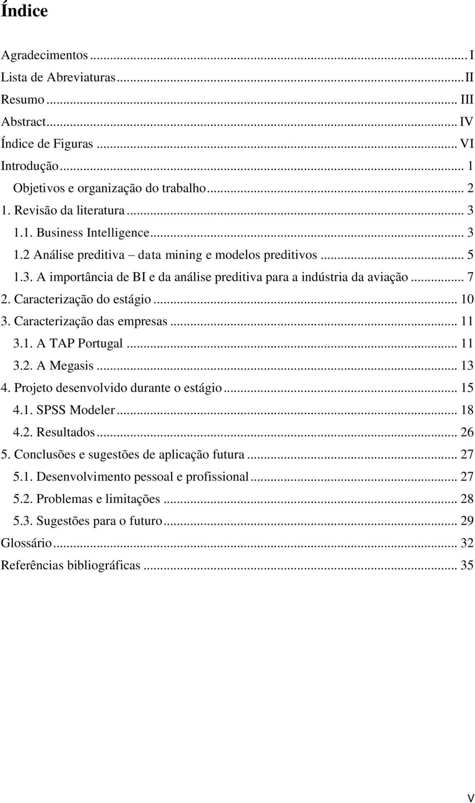 Caracterização das empresas... 11 3.1. A TAP Portugal... 11 3.2. A Megasis... 13 4. Projeto desenvolvido durante o estágio... 15 4.1. SPSS Modeler... 18 4.2. Resultados... 26 5.