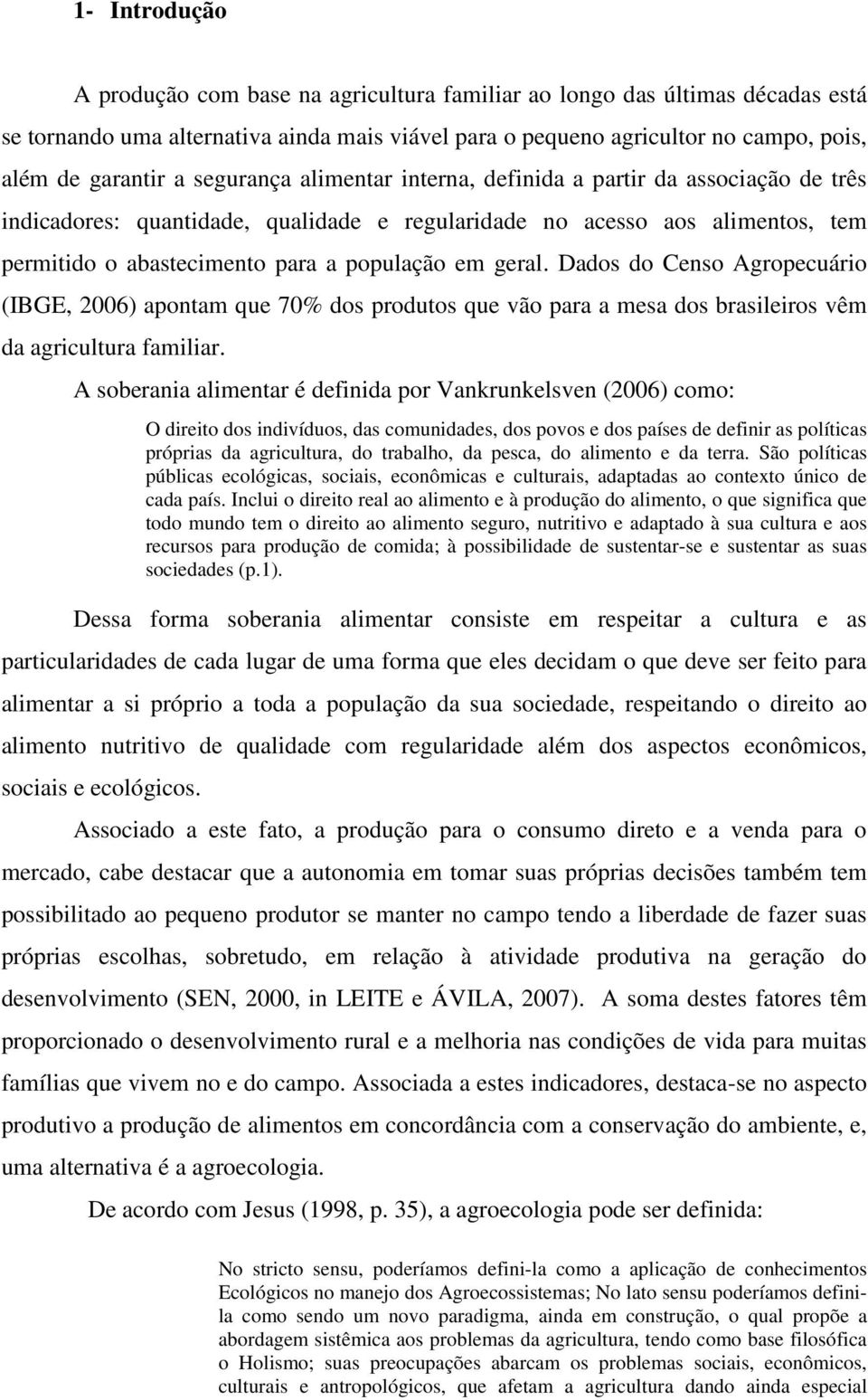 Dados do Censo Agropecuário (IBGE, 2006) apontam que 70% dos produtos que vão para a mesa dos brasileiros vêm da agricultura familiar.