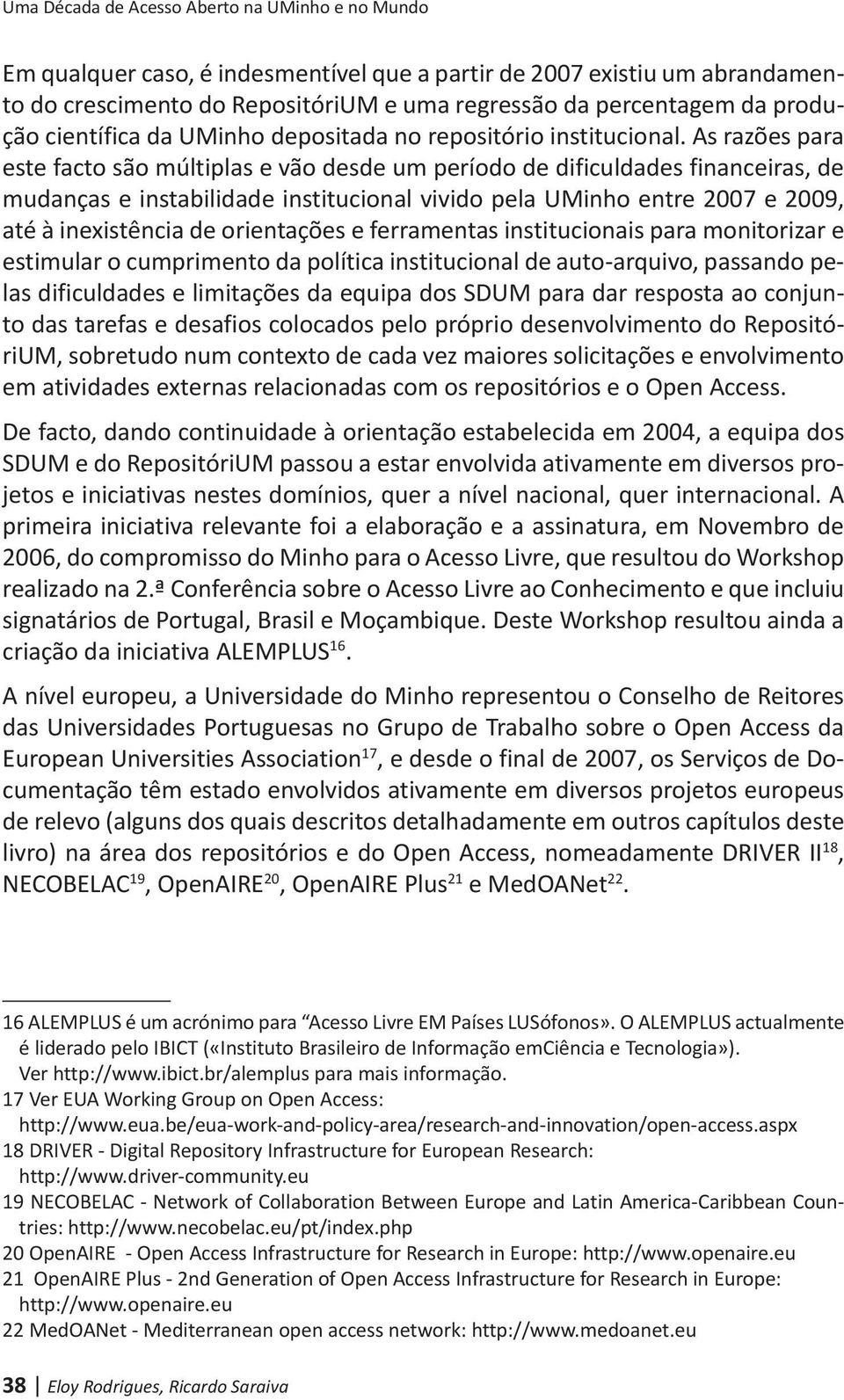 As razões para este facto são múltiplas e vão desde um período de dificuldades financeiras, de mudanças e instabilidade institucional vivido pela UMinho entre 2007 e 2009, até à inexistência de