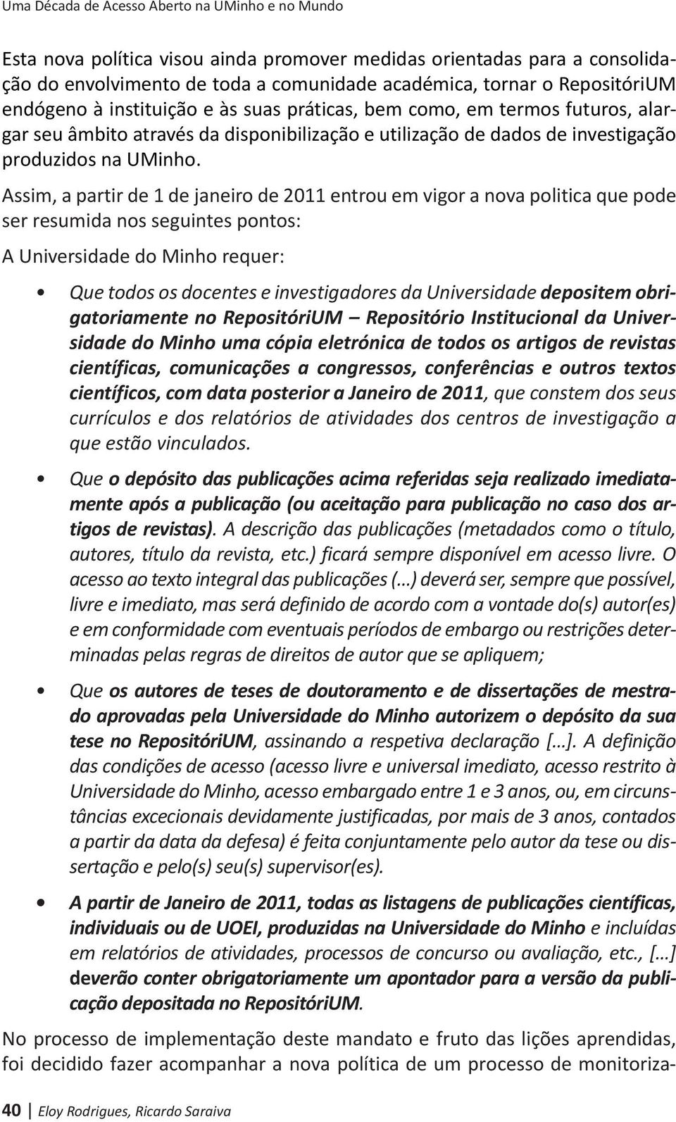 Assim, a partir de 1 de janeiro de 2011 entrou em vigor a nova politica que pode ser resumida nos seguintes pontos: A Universidade do Minho requer: Que todos os docentes e investigadores da