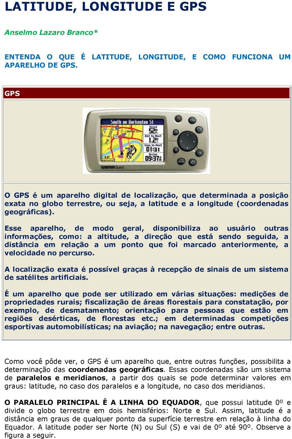 Esse aparelho, de modo geral, disponibiliza ao usuário outras informações, como: a altitude, a direção que está sendo seguida, a distância em relação a um ponto que foi marcado anteriormente, a