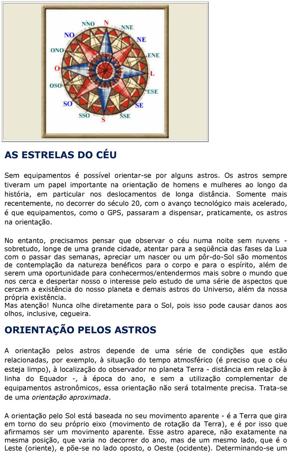 Somente mais recentemente, no decorrer do século 20, com o avanço tecnológico mais acelerado, é que equipamentos, como o GPS, passaram a dispensar, praticamente, os astros na orientação.