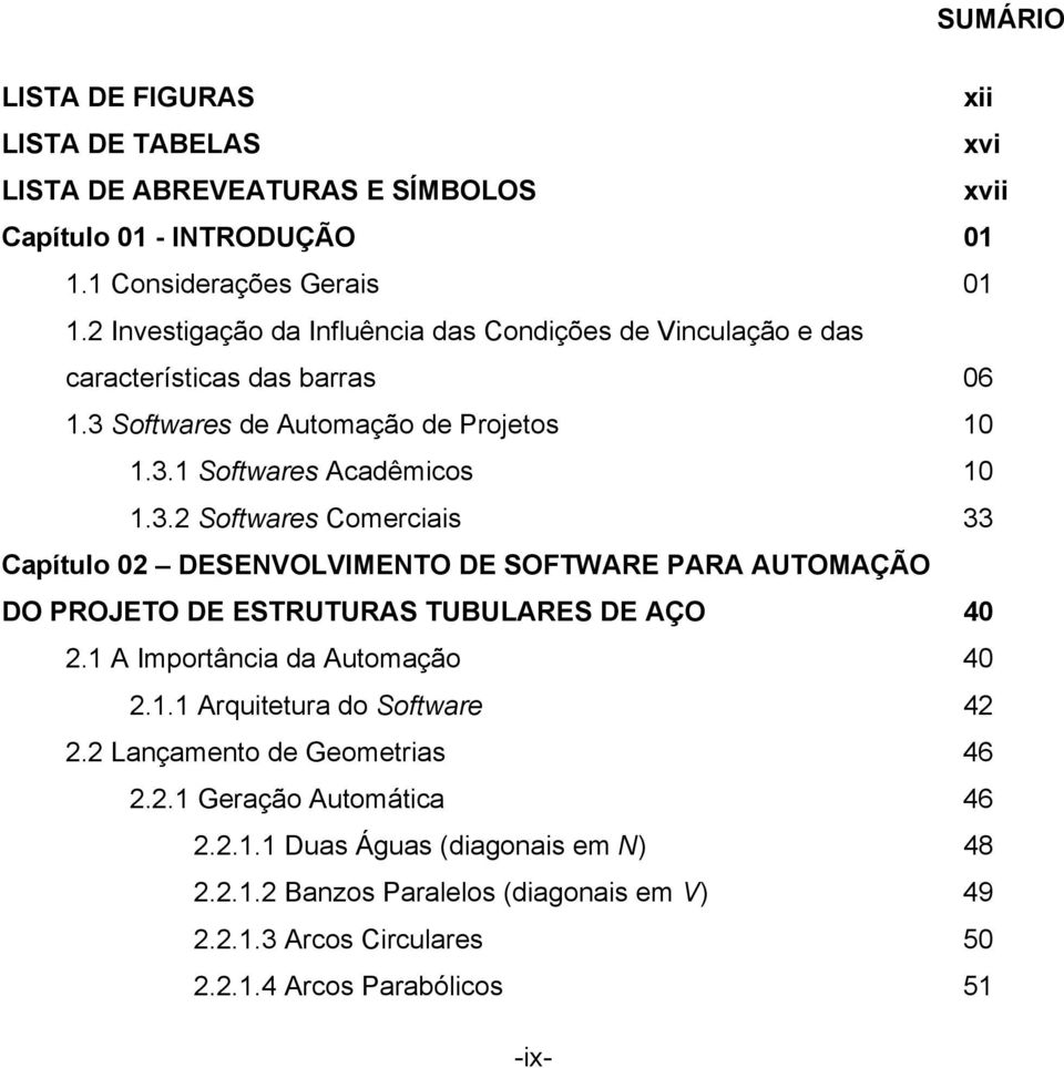 Softwares de Automação de Projetos 1 1.3.1 Softwares Acadêmicos 1 1.3.2 Softwares Comerciais 33 Capítulo 2 DESENVOLVIMENTO DE SOFTWARE PARA AUTOMAÇÃO DO PROJETO DE ESTRUTURAS TUBULARES DE AÇO 4 2.