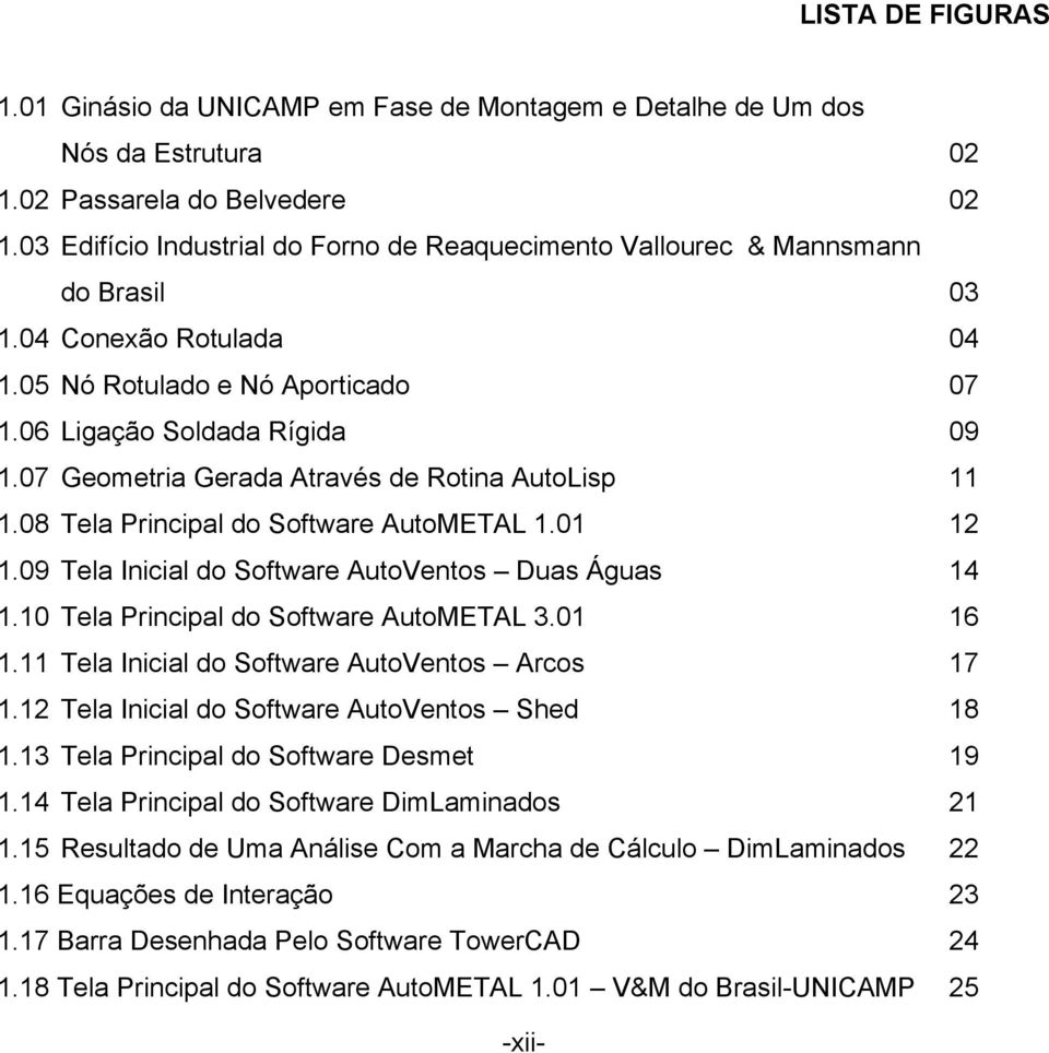 7 Geometria Gerada Através de Rotina AutoLisp 11 1.8 Tela Principal do Software AutoMETAL 1.1 12 1.9 Tela Inicial do Software AutoVentos Duas Águas 14 1.1 Tela Principal do Software AutoMETAL 3.