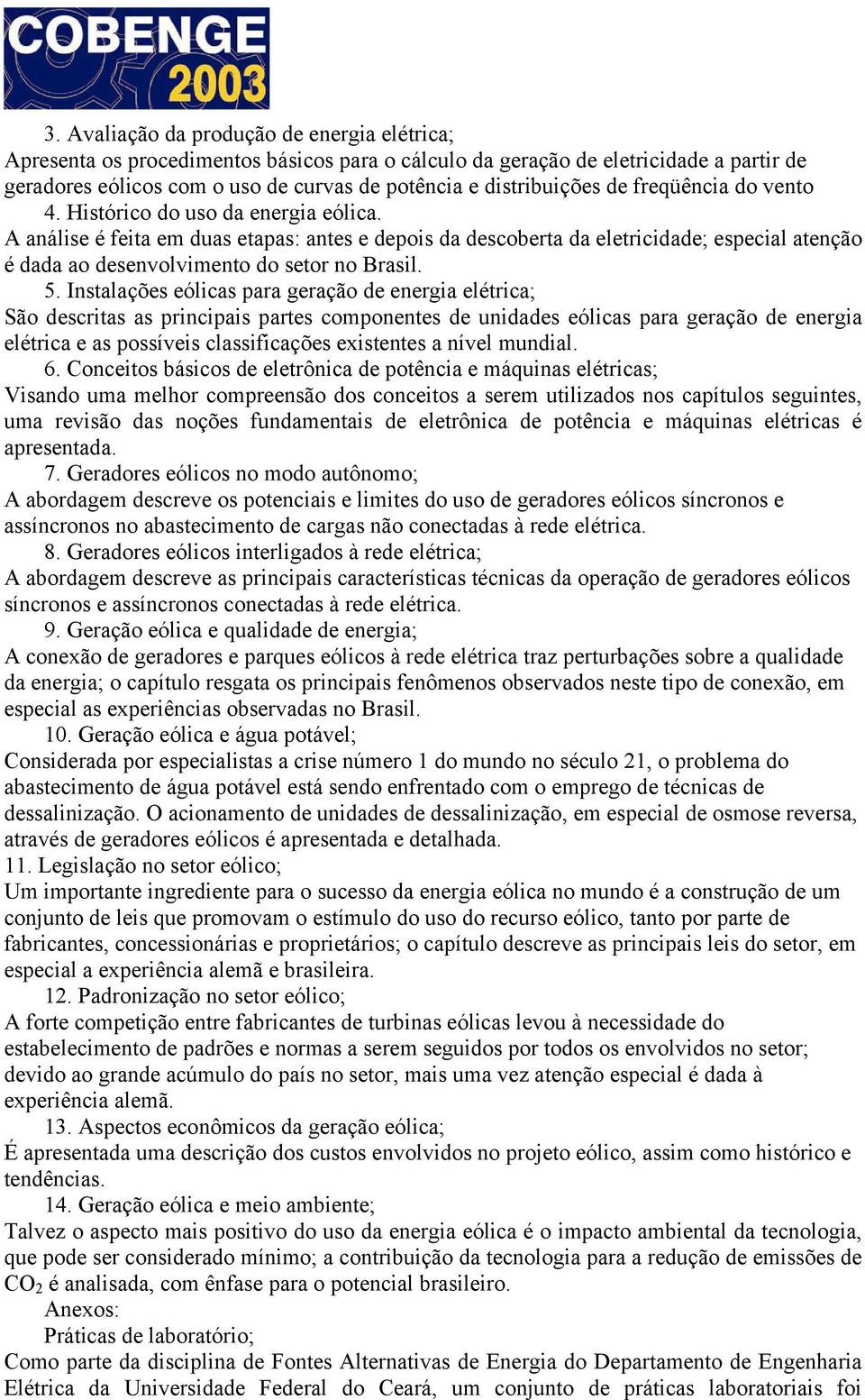 A análise é feita em duas etapas: antes e depois da descoberta da eletricidade; especial atenção é dada ao desenvolvimento do setor no Brasil. 5.