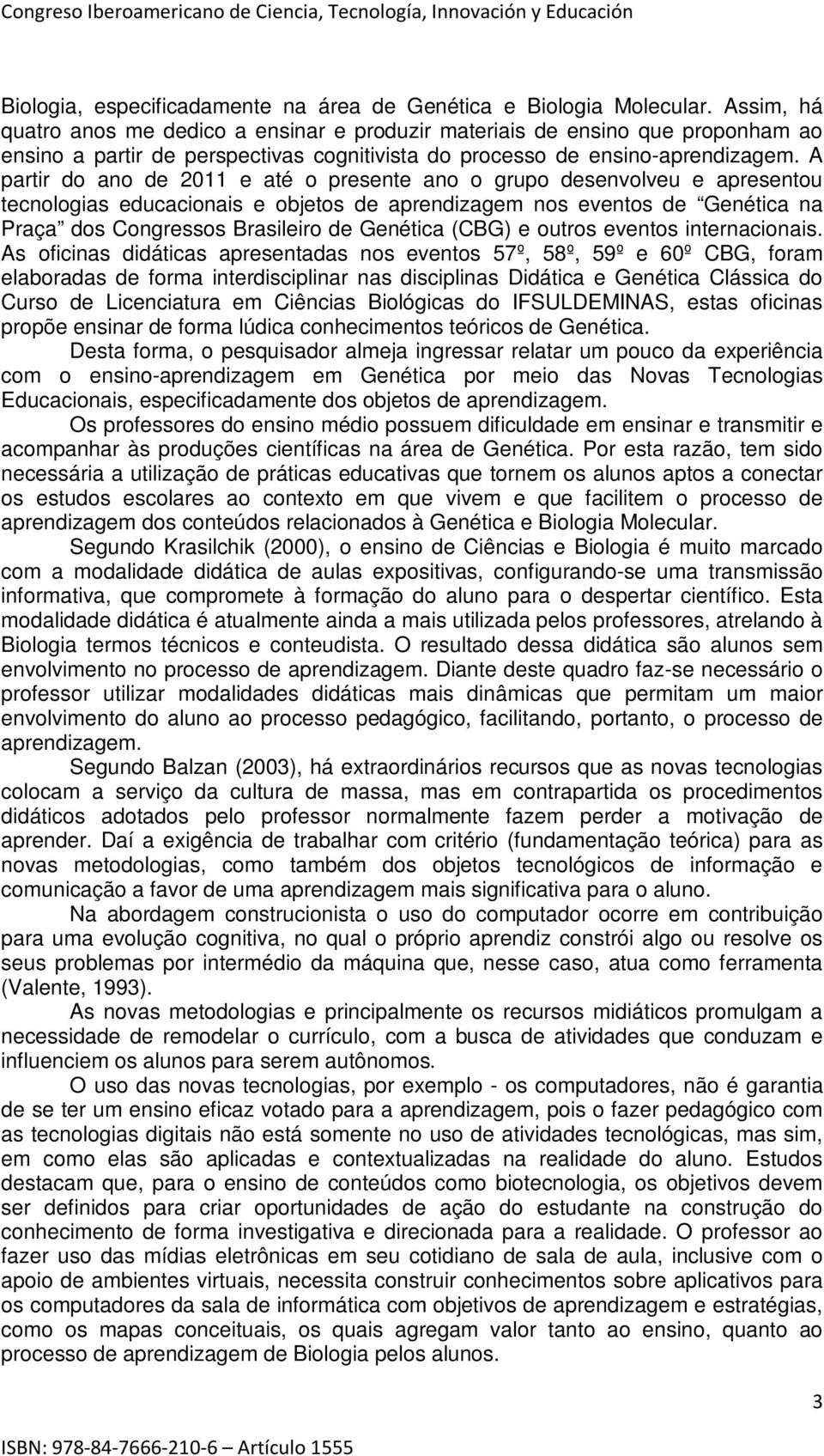 A partir do ano de 2011 e até o presente ano o grupo desenvolveu e apresentou tecnologias educacionais e objetos de aprendizagem nos eventos de Genética na Praça dos Congressos Brasileiro de Genética