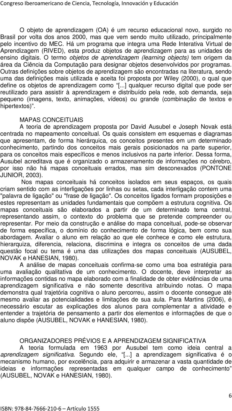 O termo objetos de aprendizagem (learning objects) tem origem da área da Ciência da Computação para designar objetos desenvolvidos por programas.