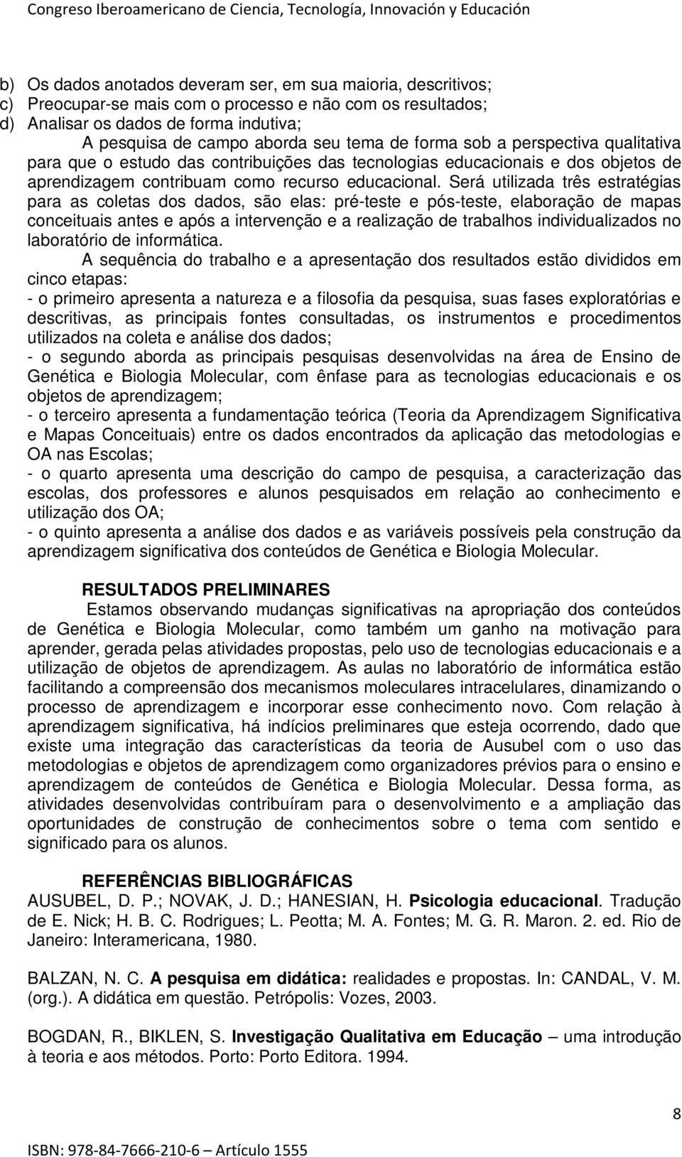 Será utilizada três estratégias para as coletas dos dados, são elas: pré-teste e pós-teste, elaboração de mapas conceituais antes e após a intervenção e a realização de trabalhos individualizados no