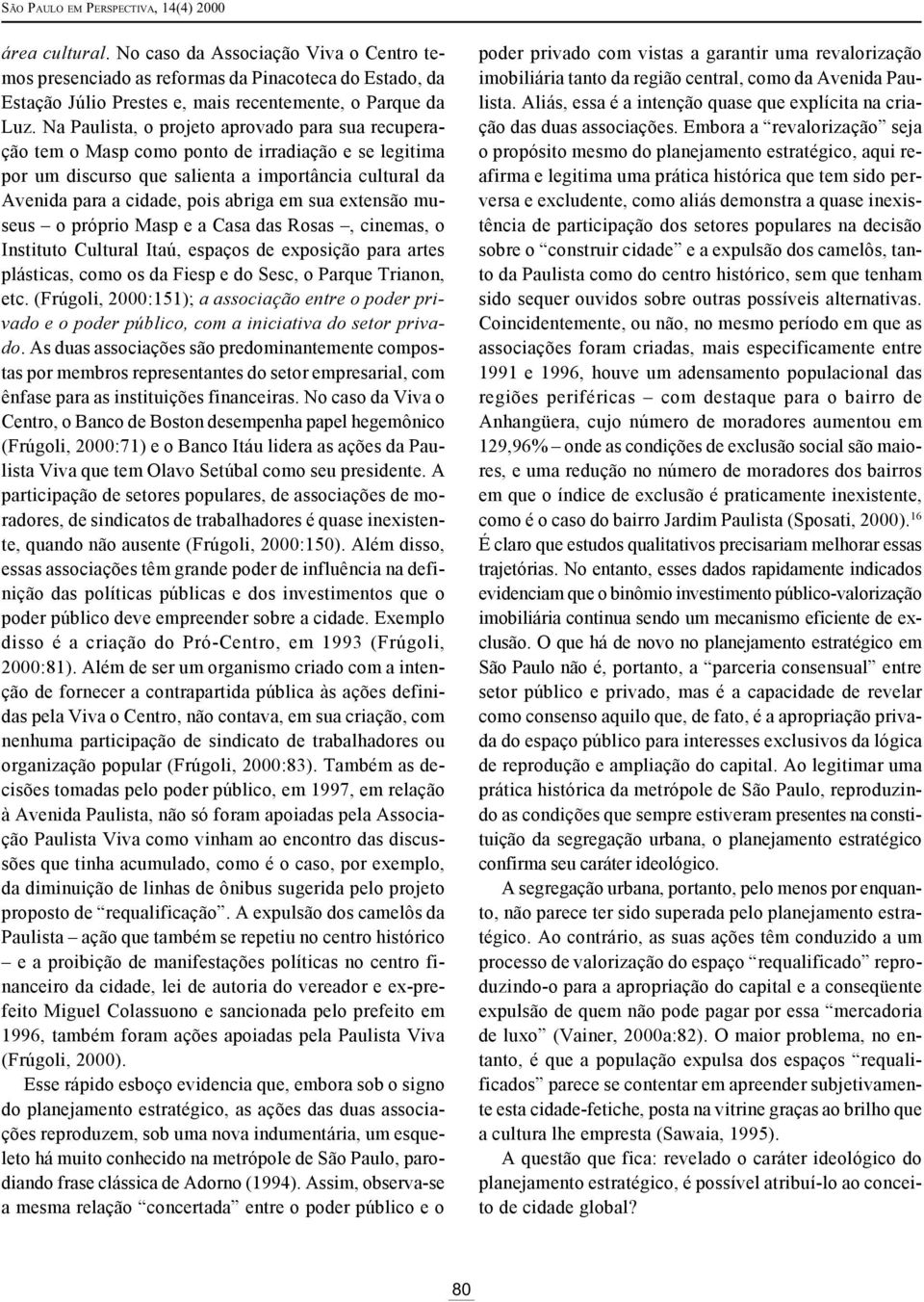 extensão museus o próprio Masp e a Casa das Rosas, cinemas, o Instituto Cultural Itaú, espaços de exposição para artes plásticas, como os da Fiesp e do Sesc, o Parque Trianon, etc.