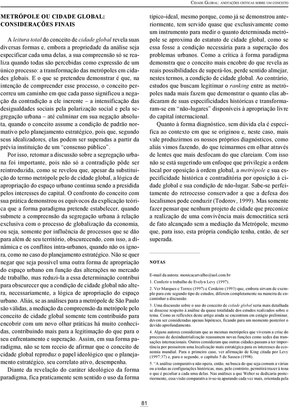 E o que se pretendeu demonstrar é que, na intenção de compreender esse processo, o conceito percorreu um caminho em que cada passo significou a negação da contradição a ele inerente a intensificação