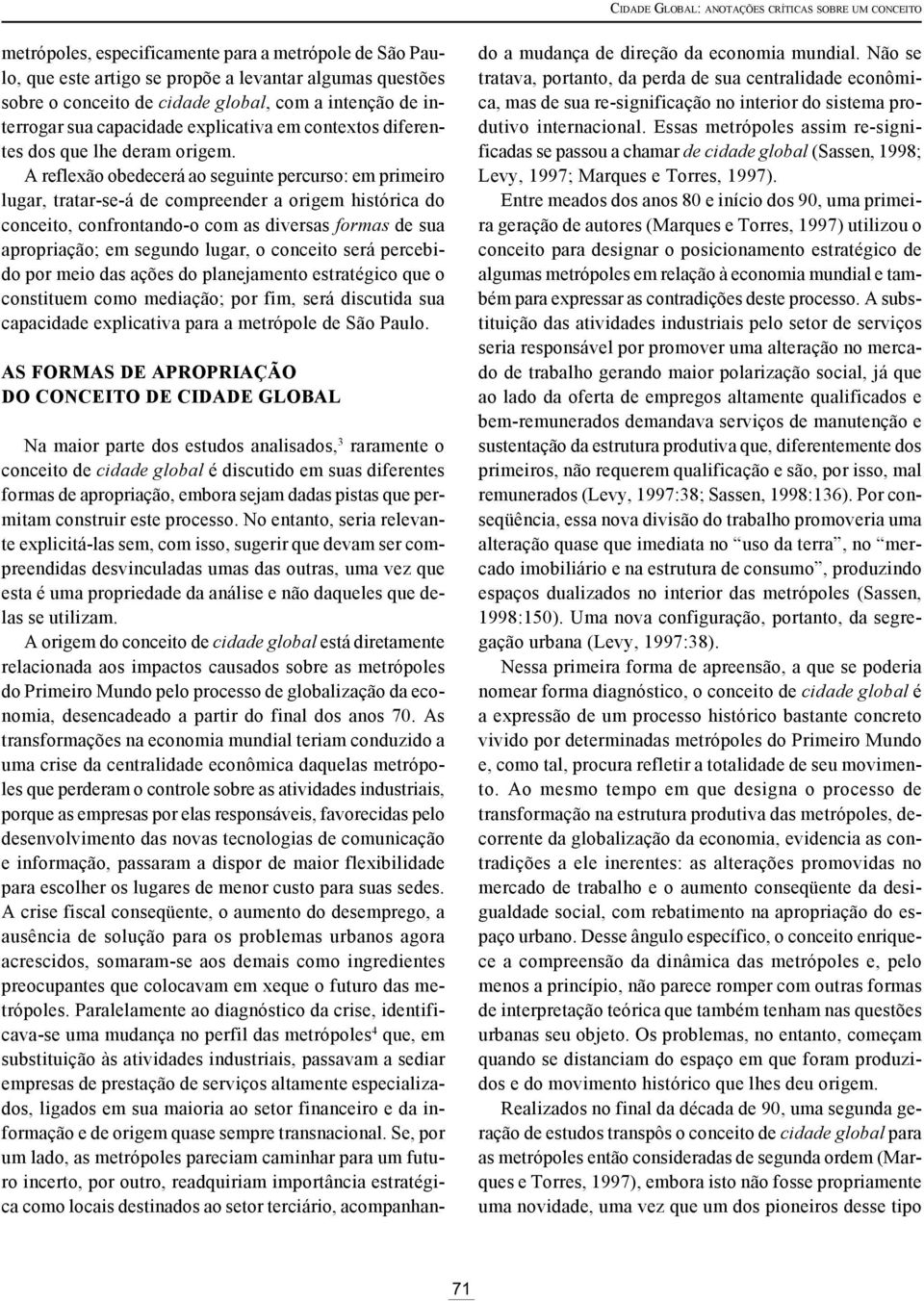 A reflexão obedecerá ao seguinte percurso: em primeiro lugar, tratar-se-á de compreender a origem histórica do conceito, confrontando-o com as diversas formas de sua apropriação; em segundo lugar, o