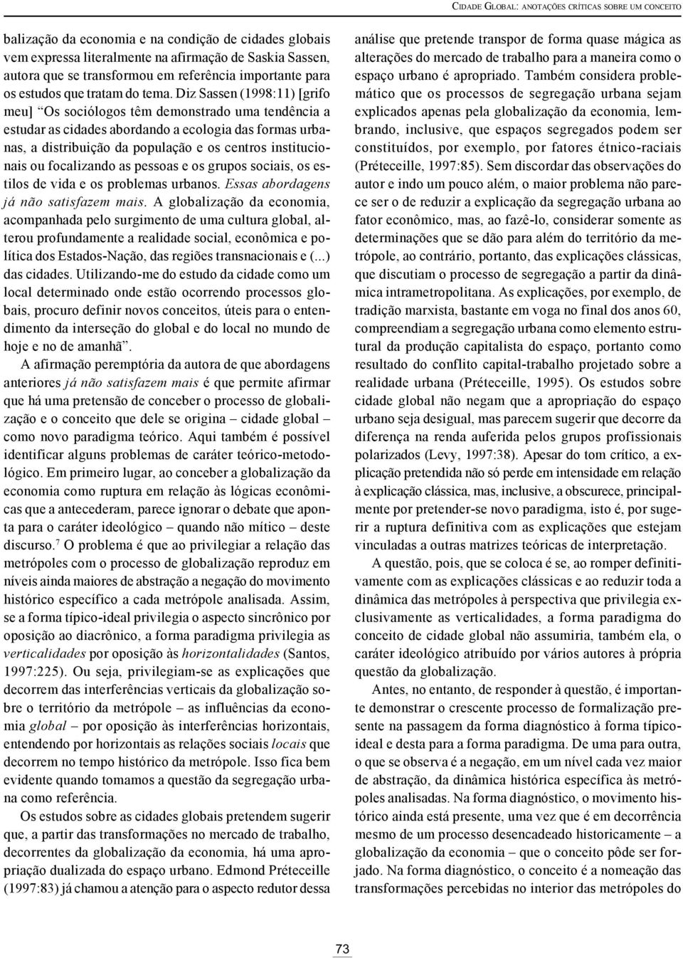 Diz Sassen (1998:11) [grifo meu] Os sociólogos têm demonstrado uma tendência a estudar as cidades abordando a ecologia das formas urbanas, a distribuição da população e os centros institucionais ou