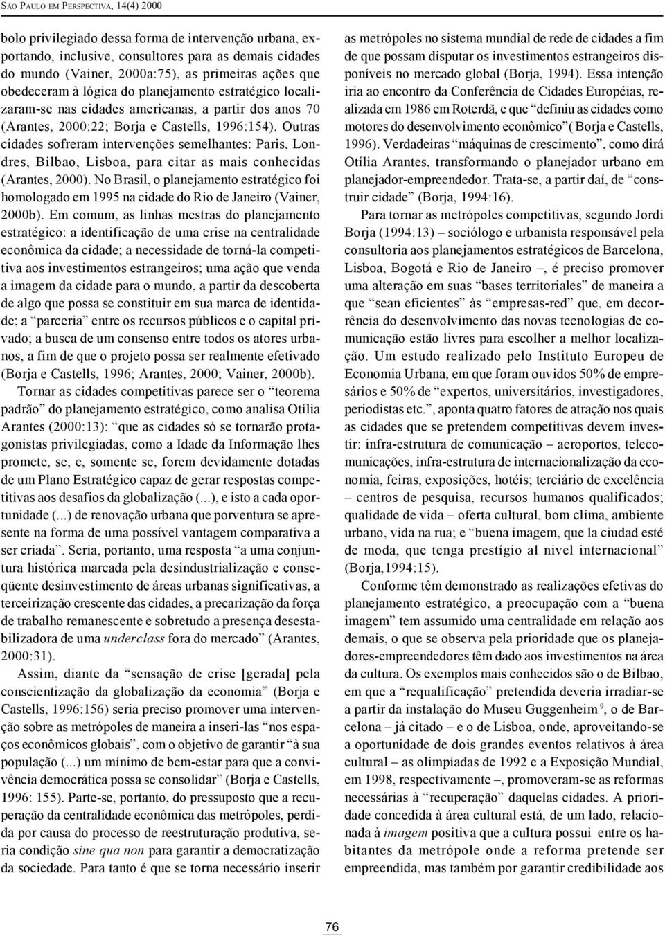 Outras cidades sofreram intervenções semelhantes: Paris, Londres, Bilbao, Lisboa, para citar as mais conhecidas (Arantes, 2000).