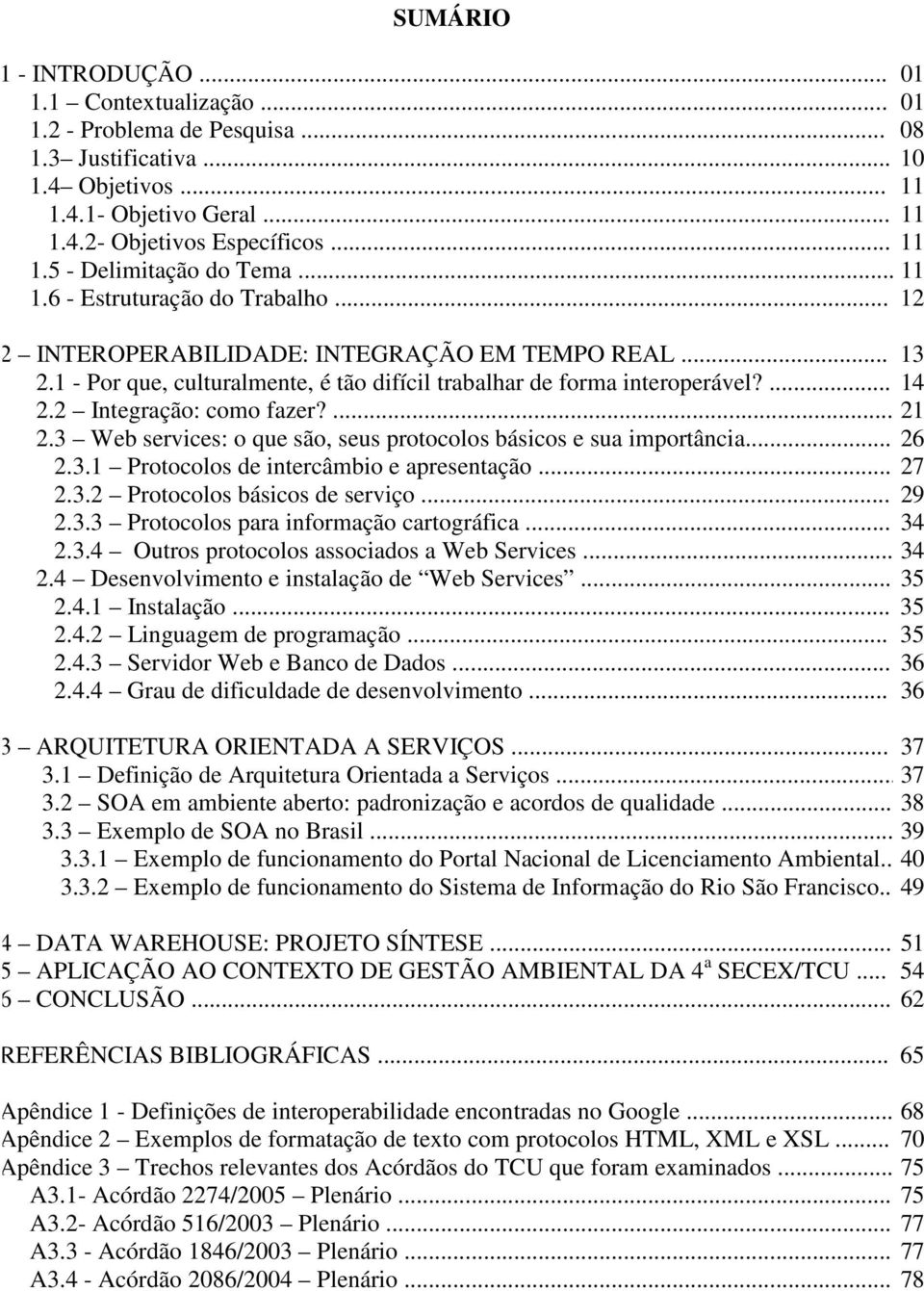 2 Integração: como fazer?... 21 2.3 Web services: o que são, seus protocolos básicos e sua importância... 26 2.3.1 Protocolos de intercâmbio e apresentação... 27 2.3.2 Protocolos básicos de serviço.