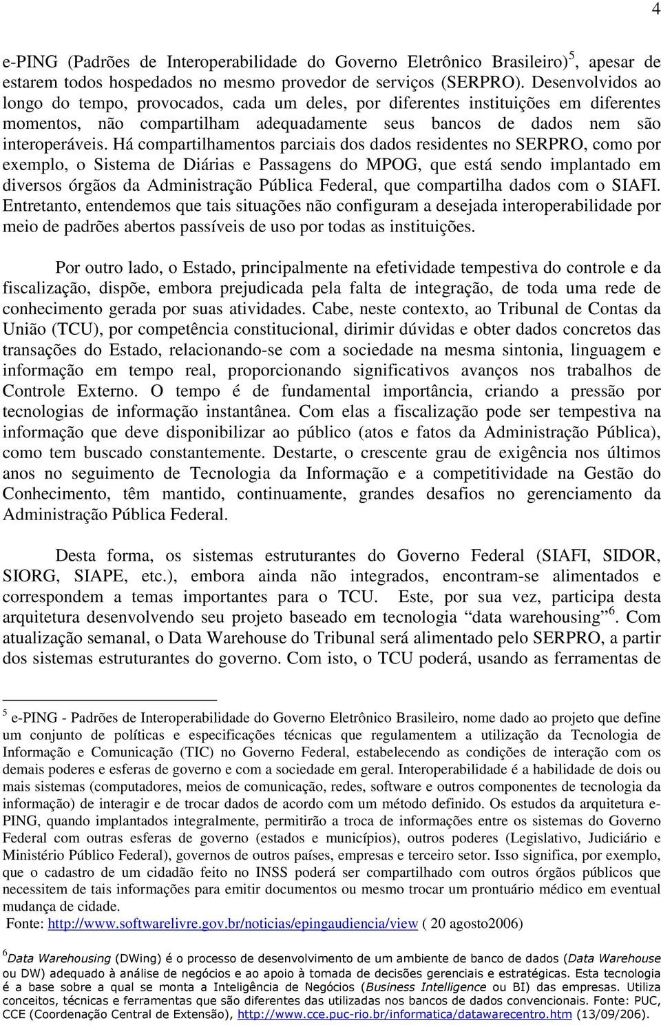 Há compartilhamentos parciais dos dados residentes no SERPRO, como por exemplo, o Sistema de Diárias e Passagens do MPOG, que está sendo implantado em diversos órgãos da Administração Pública