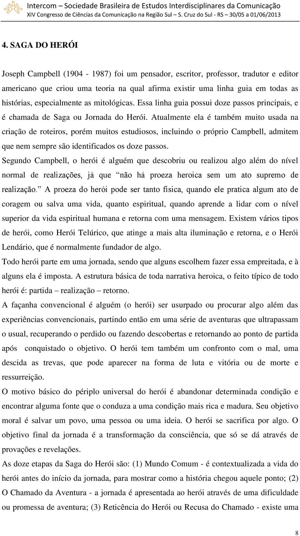 Atualmente ela é também muito usada na criação de roteiros, porém muitos estudiosos, incluindo o próprio Campbell, admitem que nem sempre são identificados os doze passos.