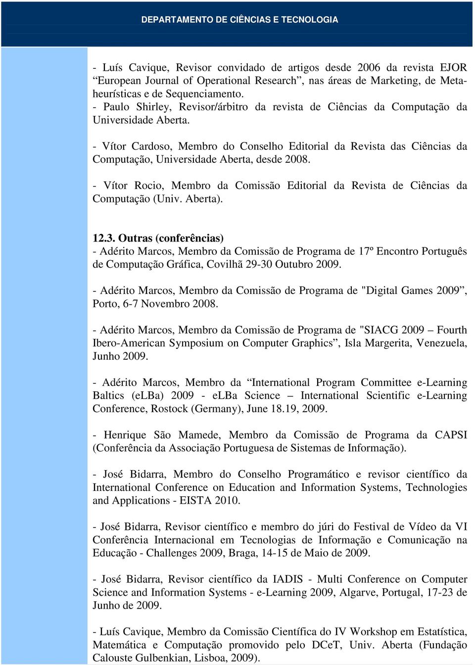 - Vítor Cardoso, Membro do Conselho Editorial da Revista das Ciências da Computação, Universidade Aberta, desde 2008.