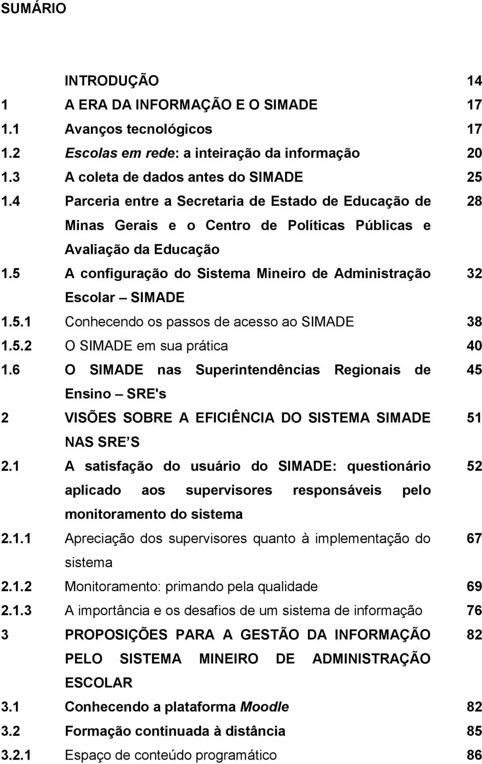 5 A configuração do Sistema Mineiro de Administração 32 Escolar SIMADE 1.5.1 Conhecendo os passos de acesso ao SIMADE 38 1.5.2 O SIMADE em sua prática 40 1.