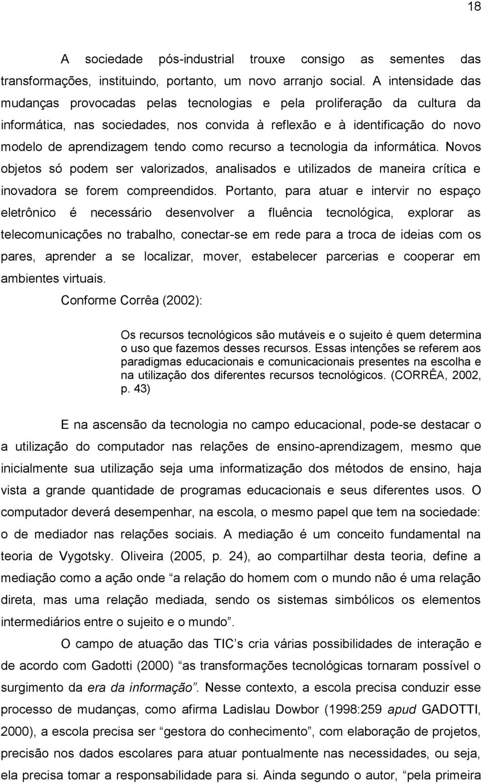 como recurso a tecnologia da informática. Novos objetos só podem ser valorizados, analisados e utilizados de maneira crítica e inovadora se forem compreendidos.